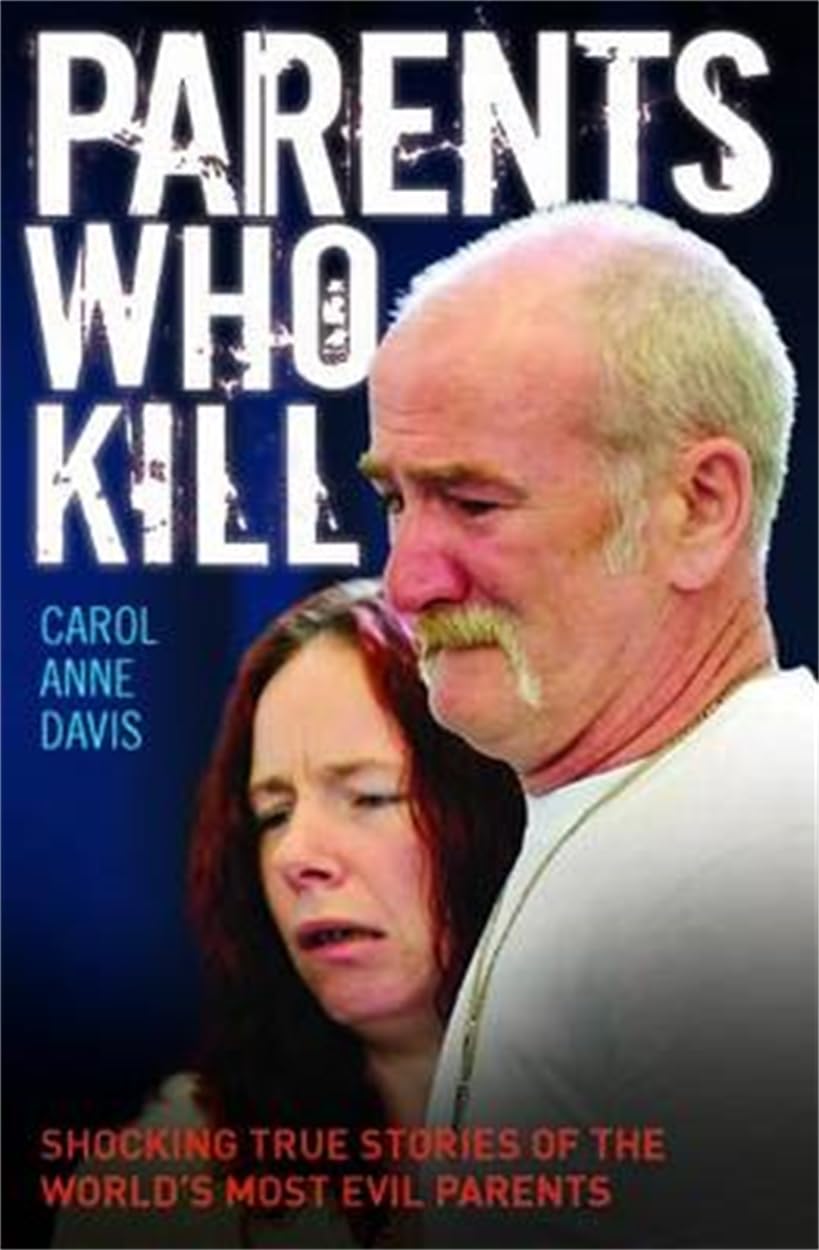 Parents Who Kill: Shocking True Stories of the World's Most Evil Parents book