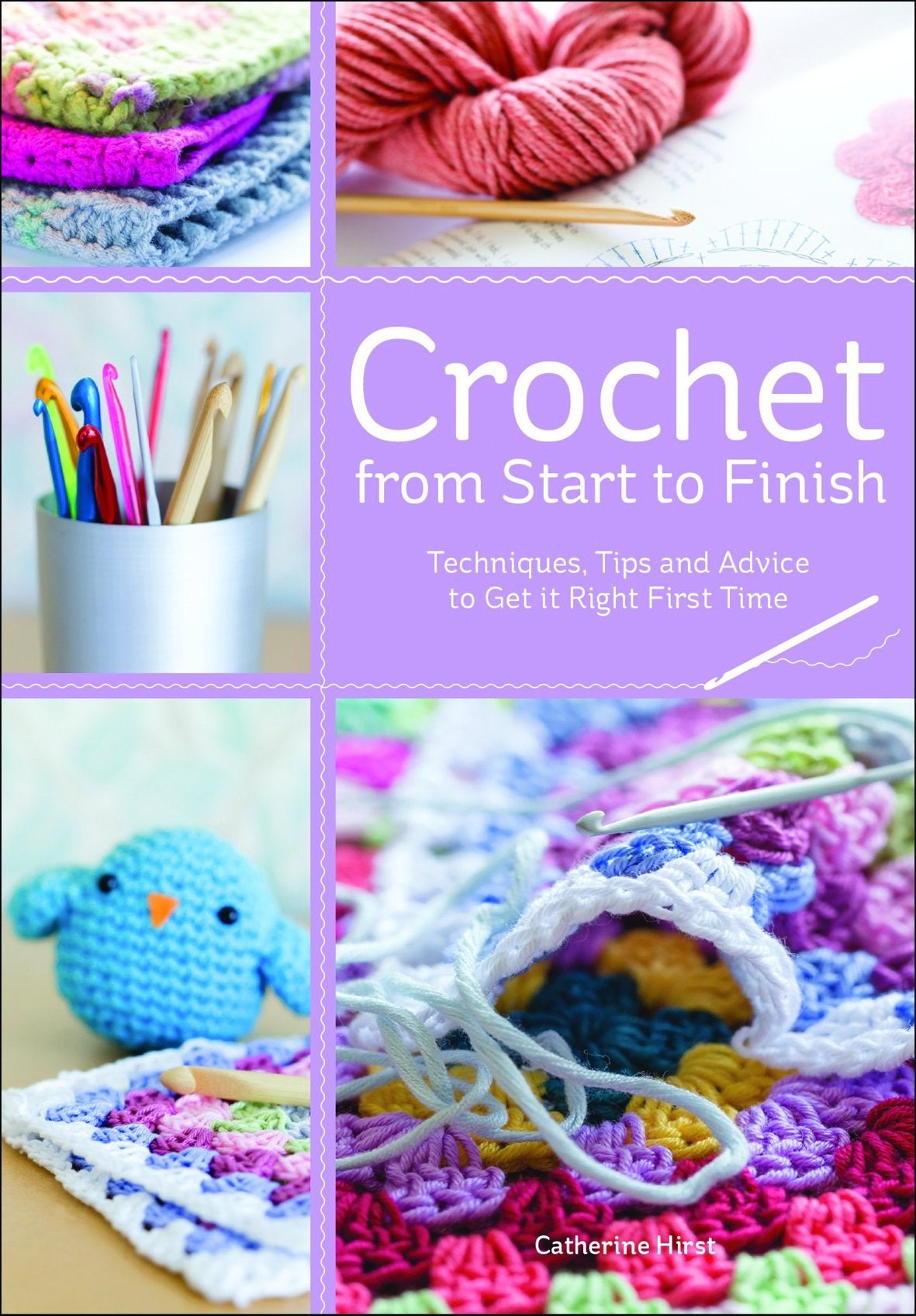 Crochet from Start to Finish: Techniques, Tips and Advice to Get it Right First Time Hobbies & Crafts