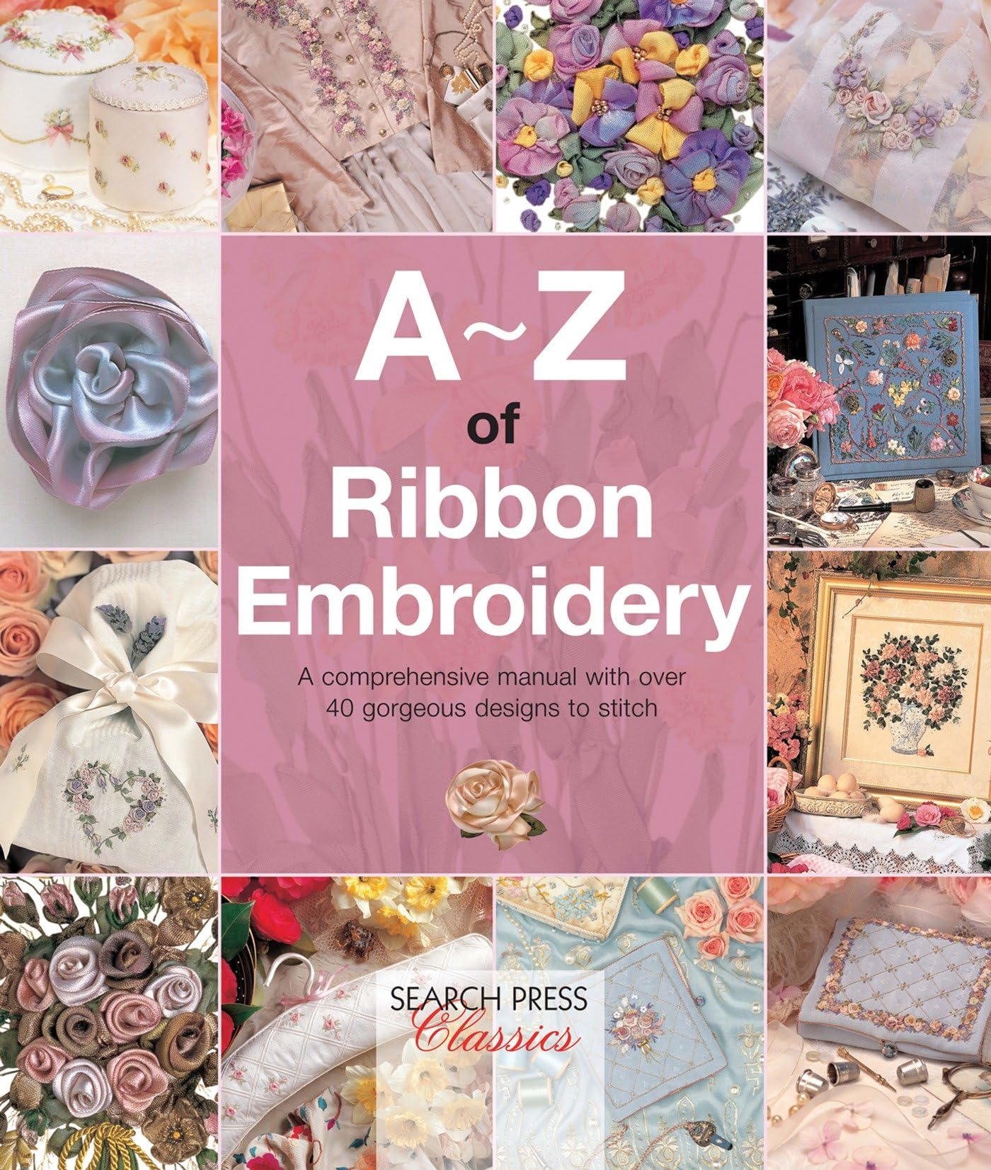 A-Z of Ribbon Embroidery: A Comprehensive Manual with Over 40 Gorgeous Designs to Stitch Hobbies & Crafts