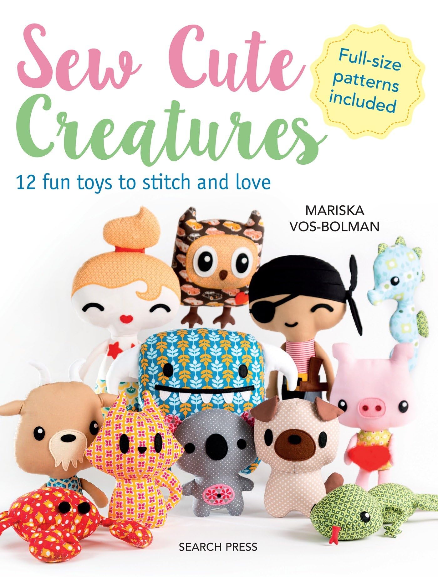 Sew Cute Creatures: 12 Fun Toys to Stitch and Love: 12 Fun Toys to Stitch and Love: Includes Full-Size Patterns Hobbies & Crafts