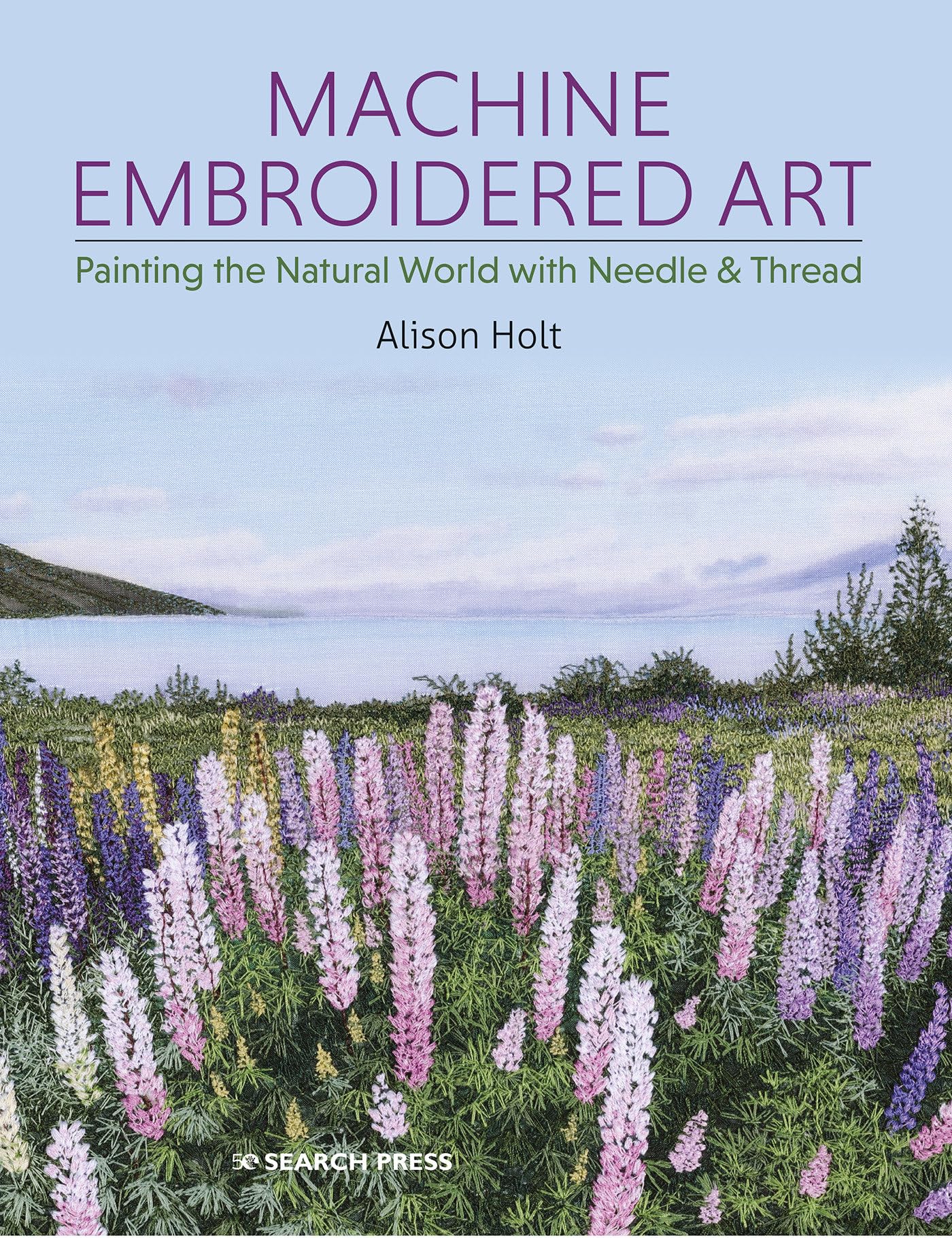Machine Embroidered Art: Painting the Natural World With Needle & Thread Hobbies & Crafts