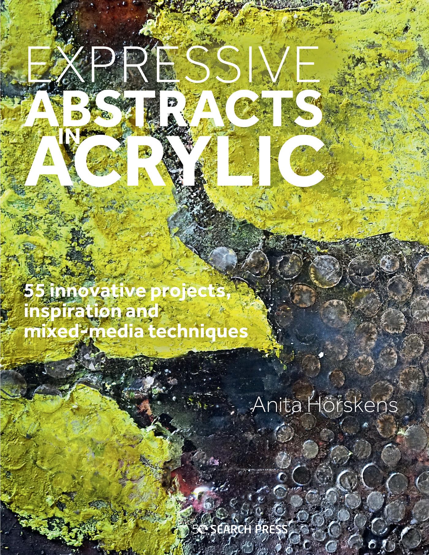 Expressive Abstracts in Acrylic: 55 Innovative Projects, Inspiration and Mixed-Media Techniques book