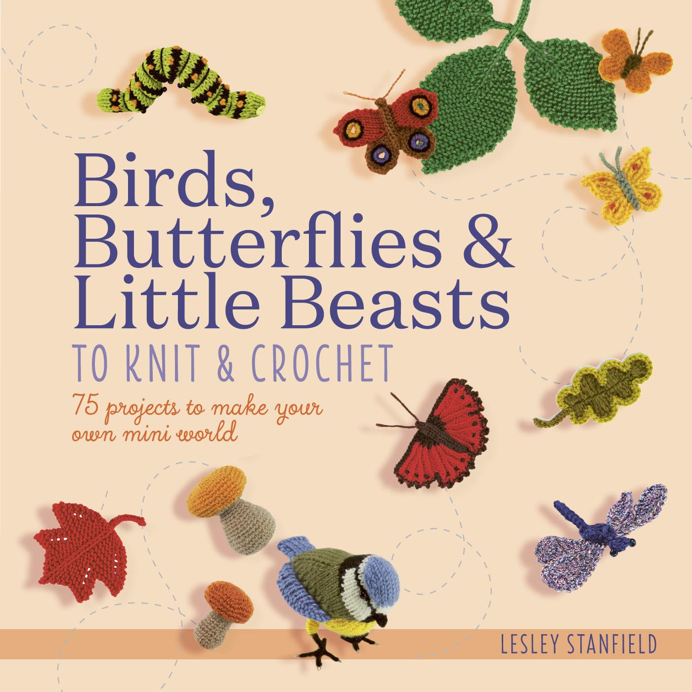 Birds, Butterflies & Little Beasts to Knit & Crochet: 75 Projects to Make Your Own Mini World book
