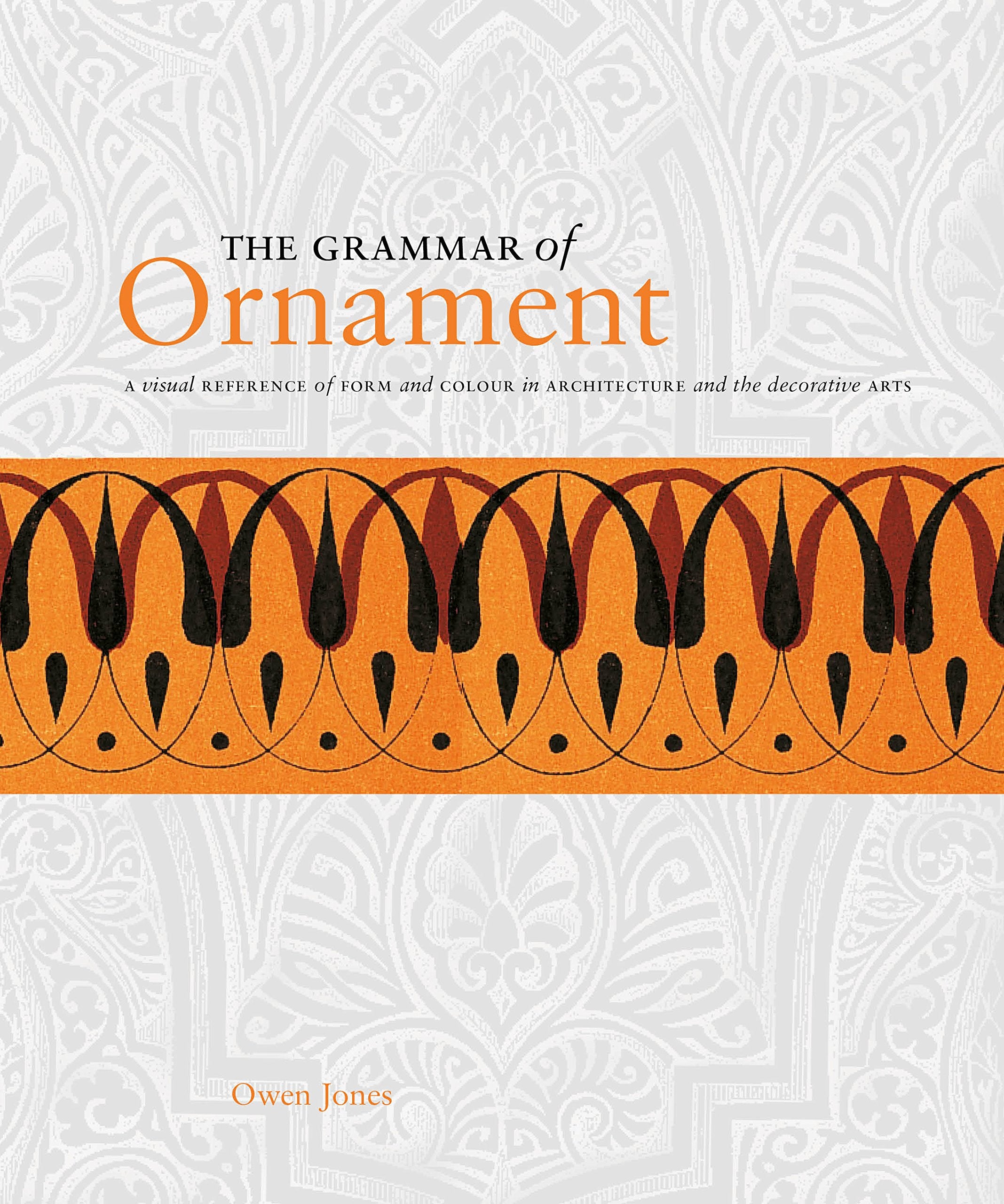 The Grammar of Ornament : A visual reference of form and colour in architecture and the decorative arts Architecture