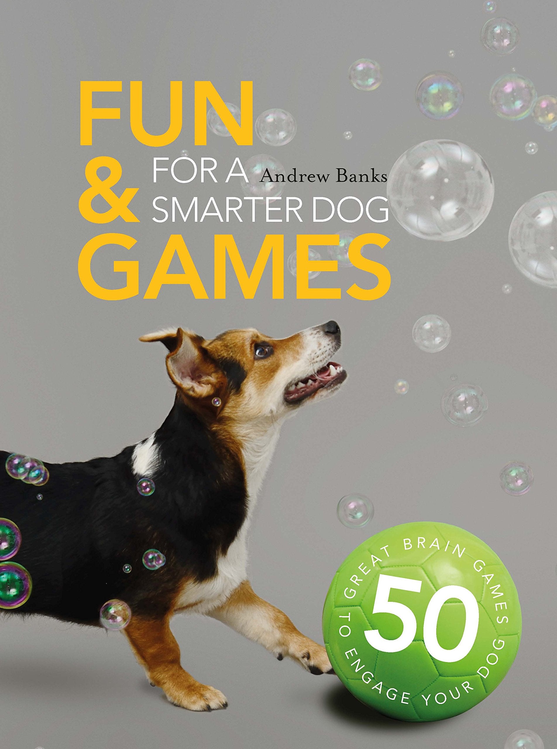 Fun & Games for a Smarter Dog: 50 Great Brain Games to Engage Your Dog Pets