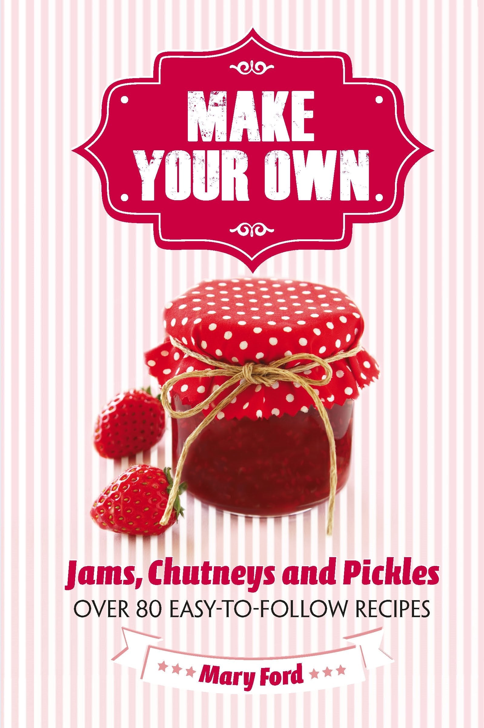 Make Your Own: Jams, Chutneys and Pickles: Over 80 Easy-to-Follow Recipes book
