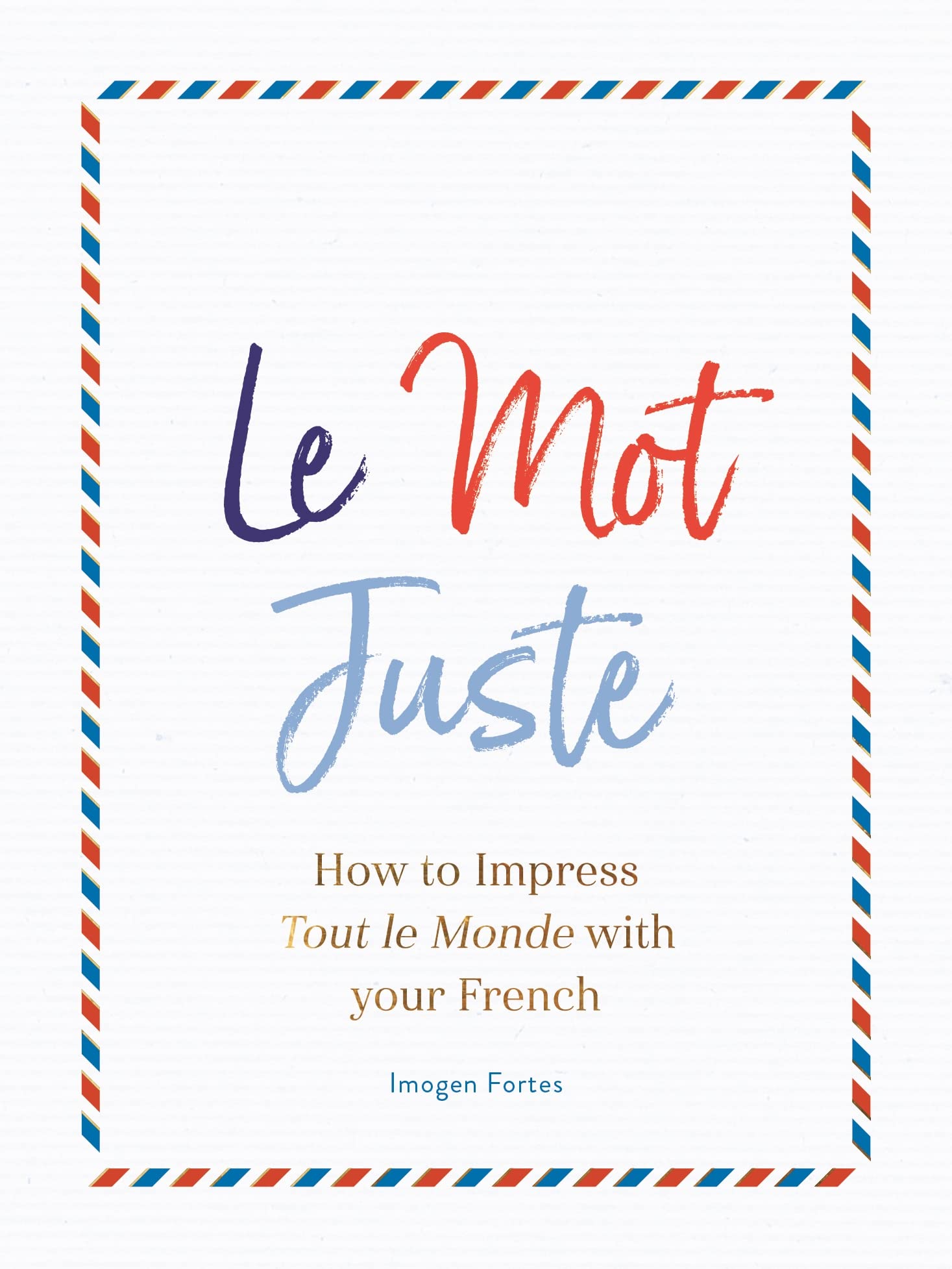 Le Mot Juste: How to Impress Tout Le Monde With Your French book