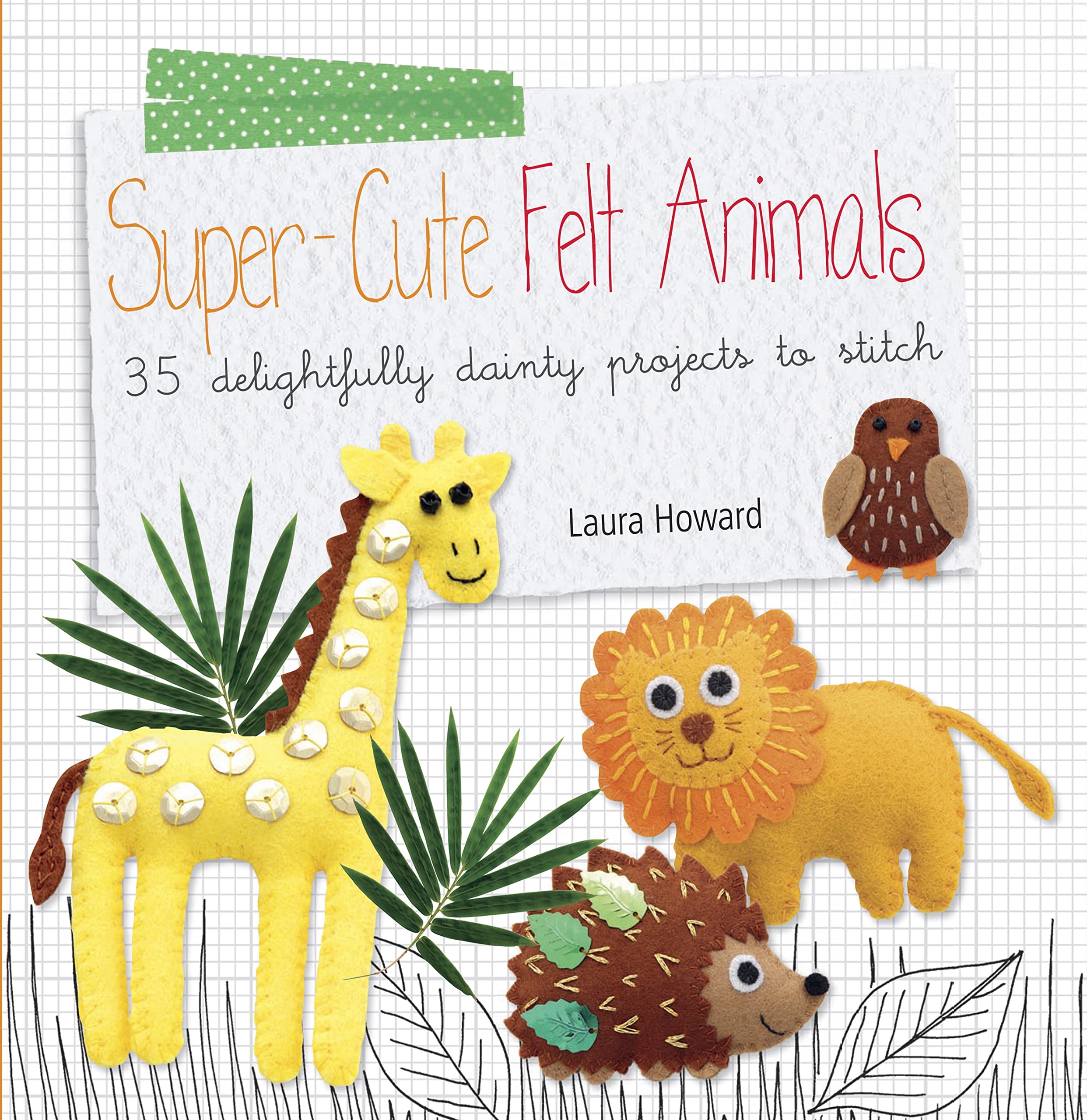 Super-Cute Felt Animals: 35 Delightfully Dainty Projects to Stitch Hobbies & Crafts