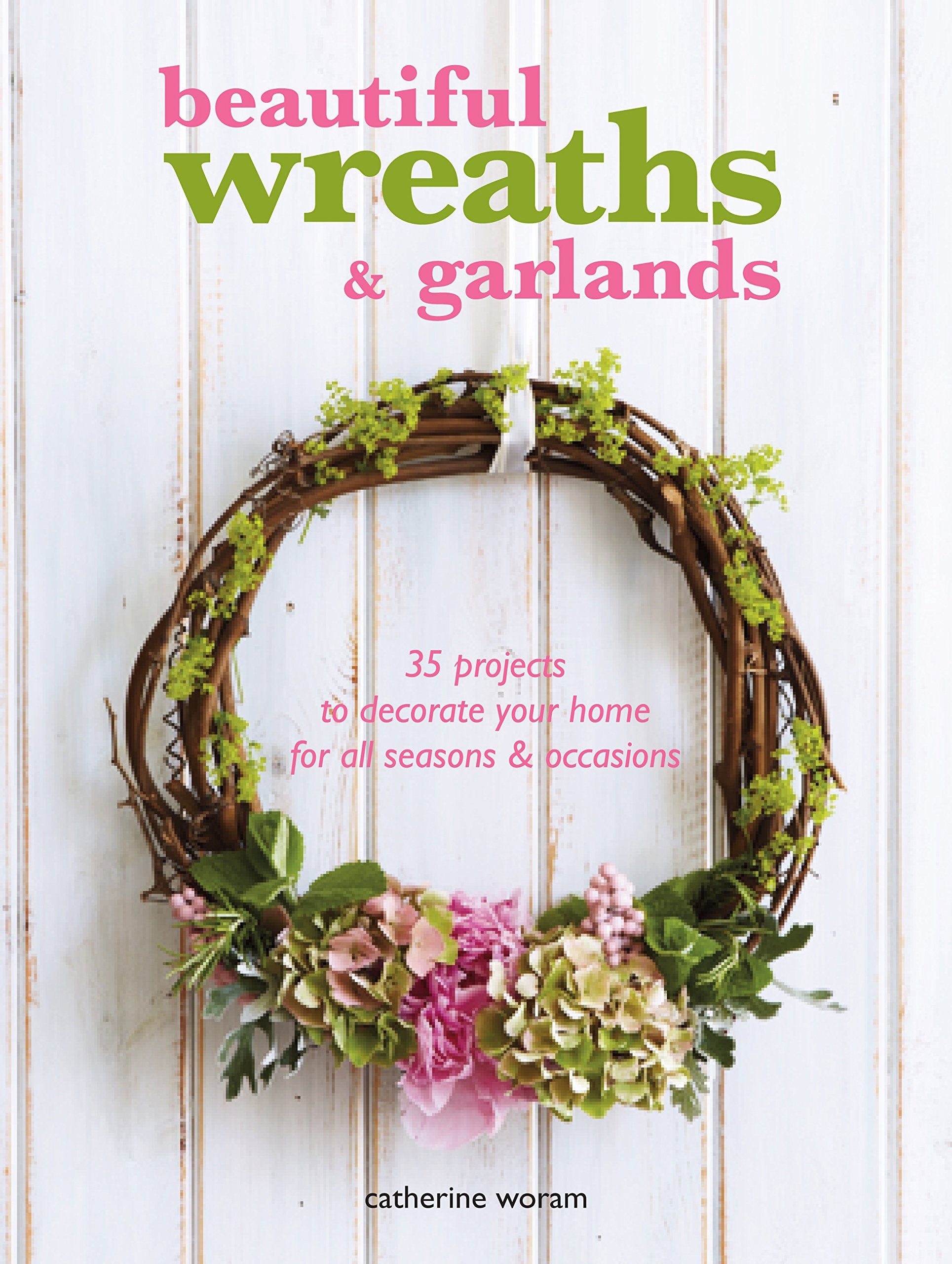 Beautiful Wreaths & Garlands: 35 Projects to Decorate Your Home for All Seasons & Occasions Hobbies & Crafts