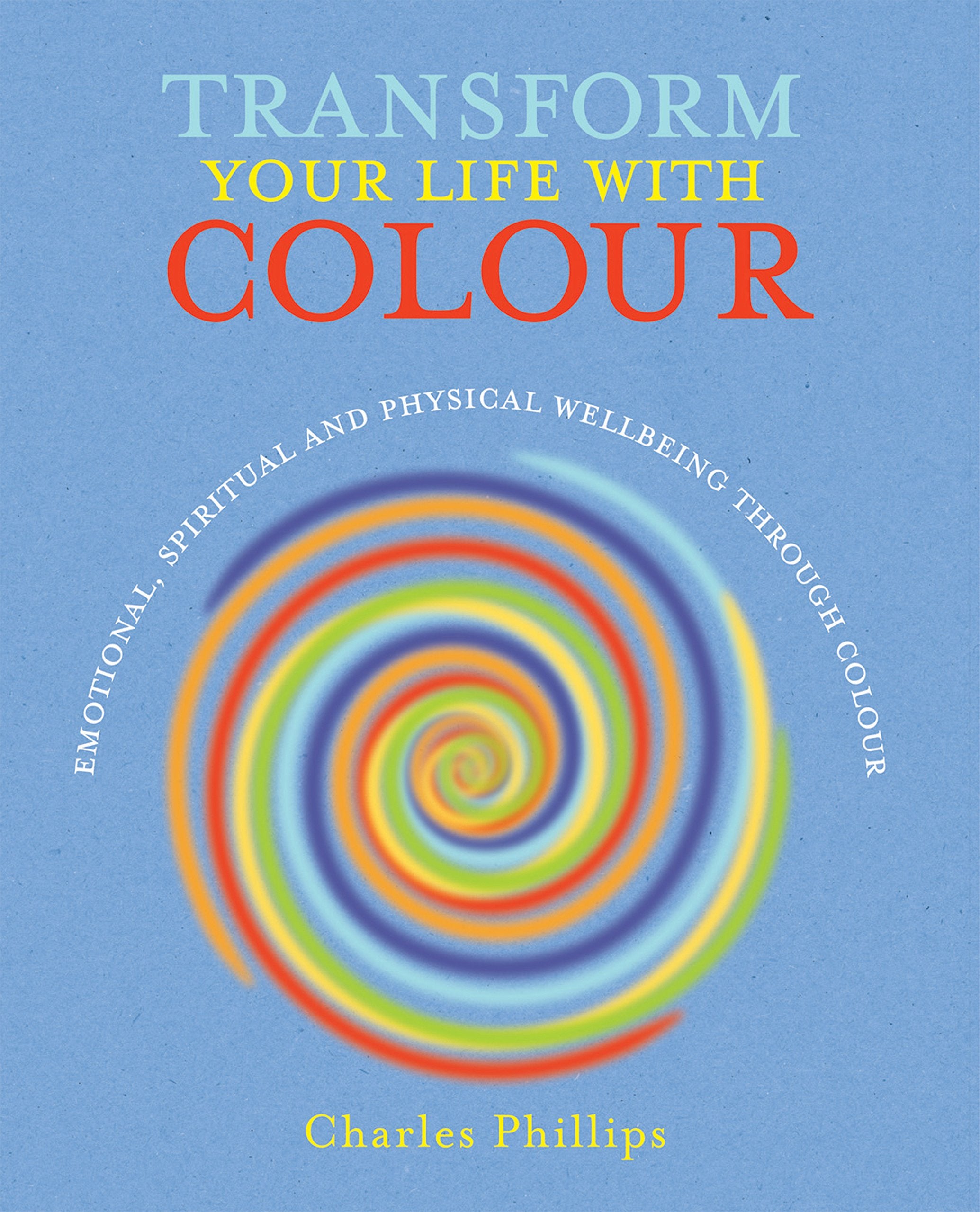 Transform Your Life with Colour: Discover Health, Healing and Happiness Through Colour Business, Finance & Career