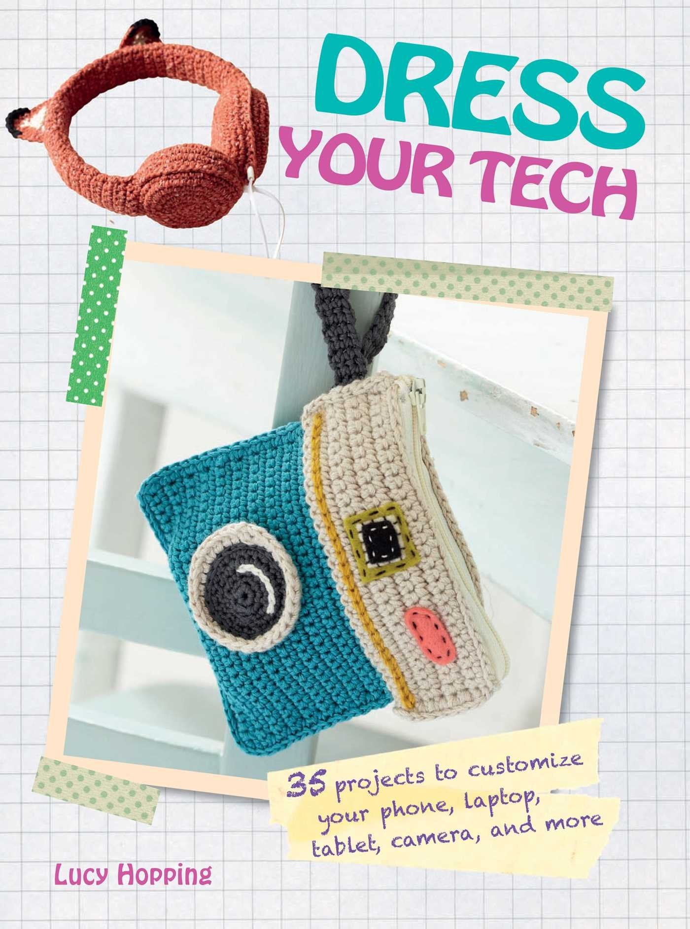 Dress Your Tech: 35 Projects to Customize Your Phone, Laptop, Tablet, Camera and More Hobbies & Crafts
