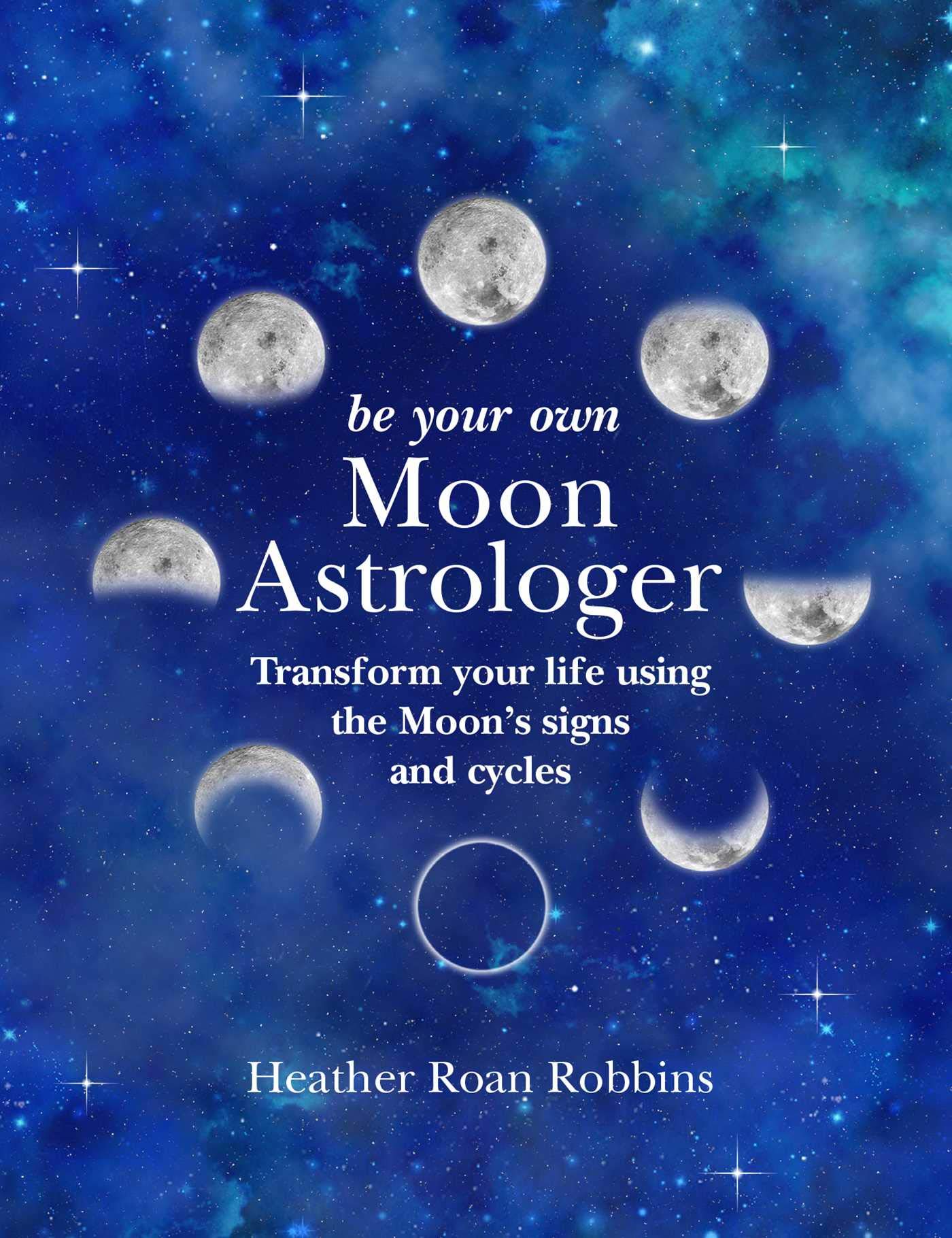 Be Your Own Moon Astrologer: Transform your life using the Moon's signs and cycles Religion & Esotericism