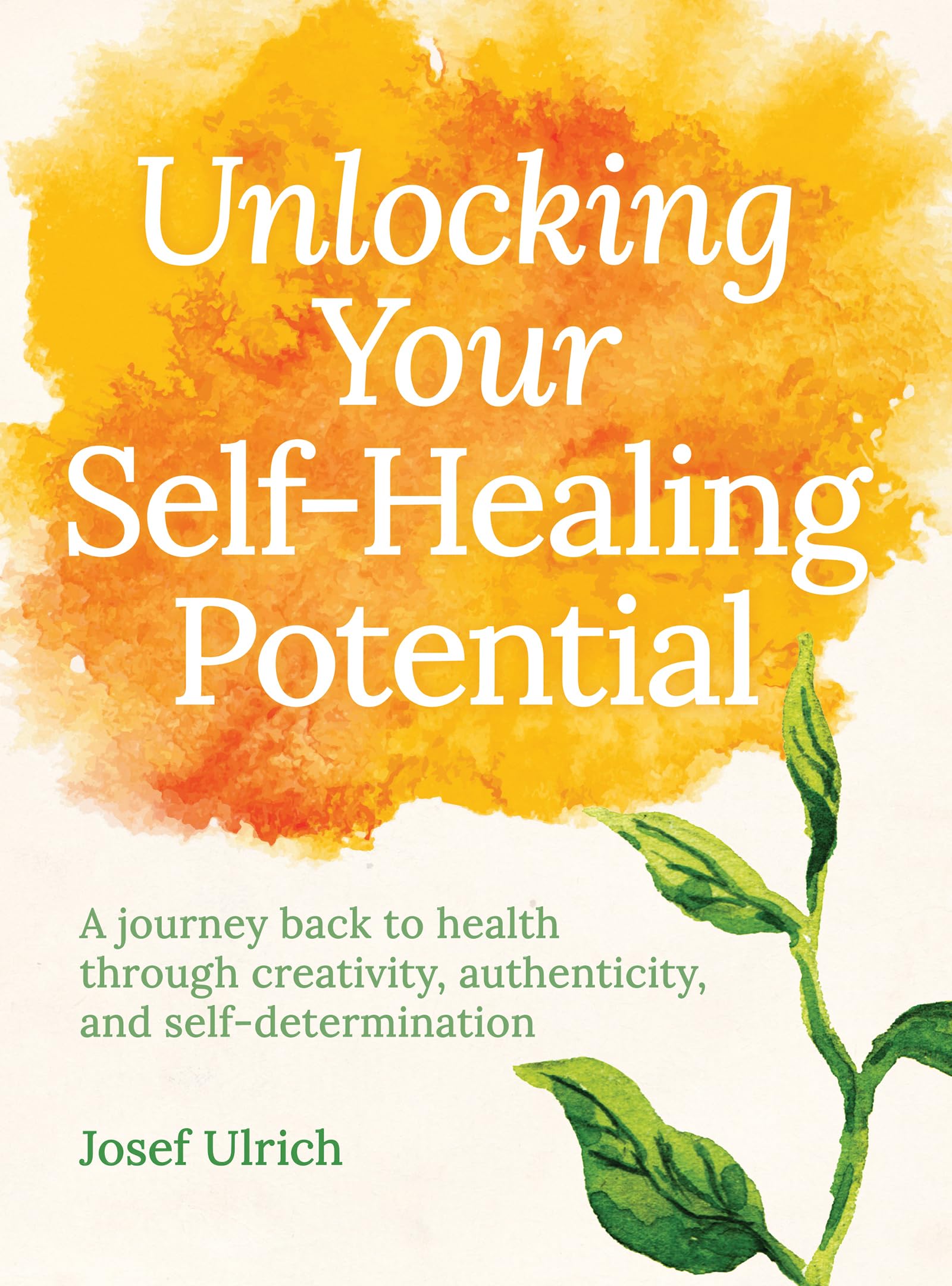 Unlocking Your Self-Healing Potential: A Journey Back to Health Through Creativity, Authenticity and Self-determination Learning & Reference