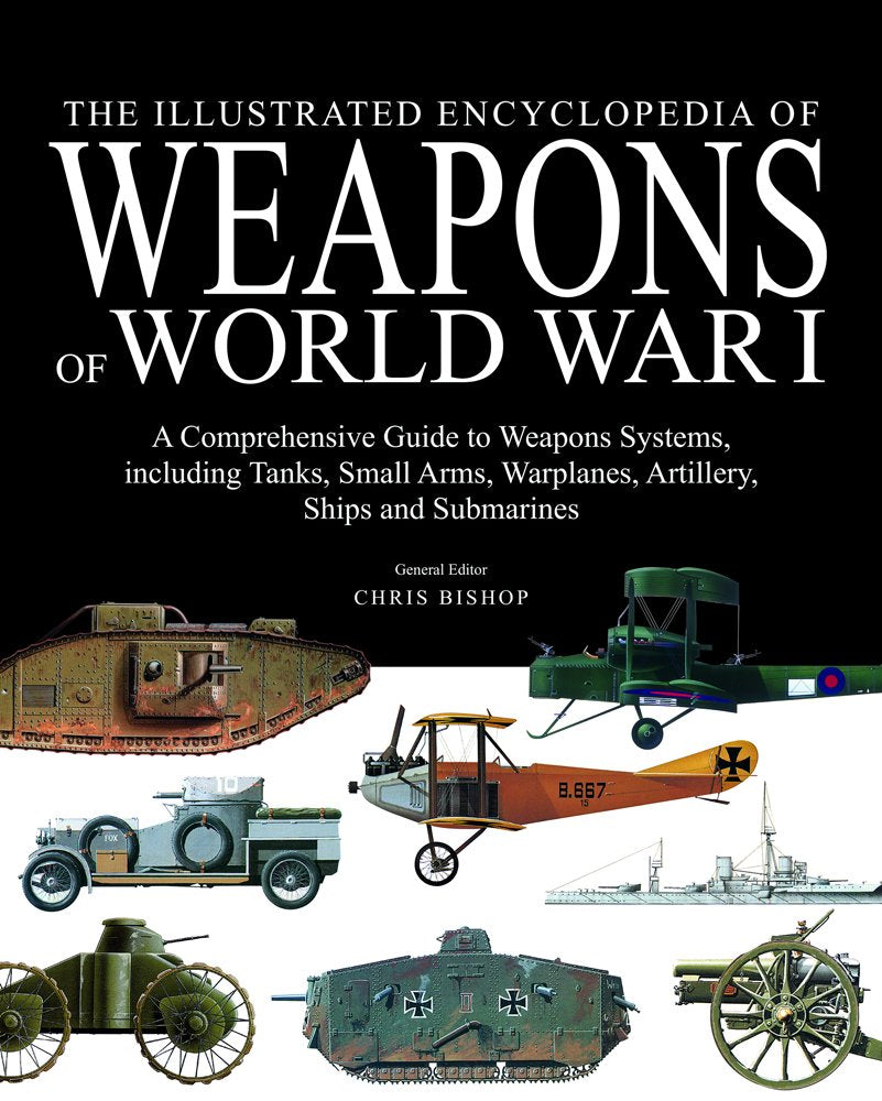 The Illustrated Encyclopedia of Weapons of World War I: The Comprehensive Guide to Weapons Systems, including Tanks, Small Arms, Warplanes, Artillery, ... Warplanes, Artillery, Ships and Submarines Social Sciences
