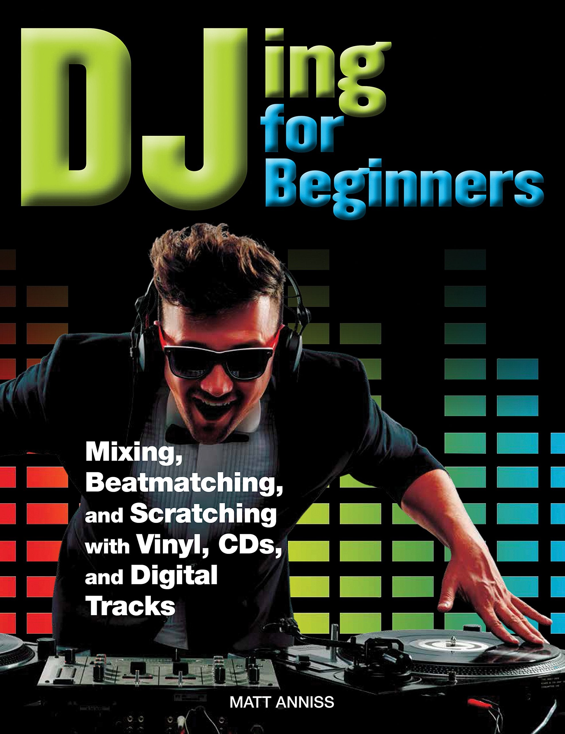 DJing for Beginners: Mixing, Beatmatching, and Scratching with Vinyl, CDs, and Digital Tracks Arts & Music