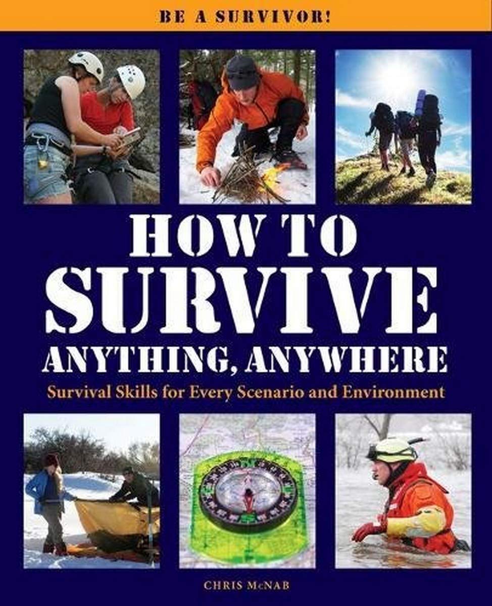 How to Survive Anything Anywhere: A Handbook of Survival Skills for Every Scenario and Environment book