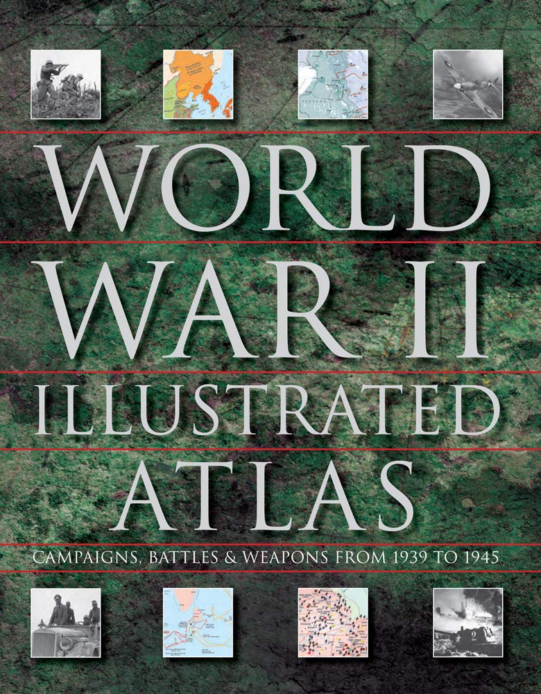 World War II Illustrated Atlas: Campaigns, Battles & Weapons from 1939 to 1945 Learning & Reference