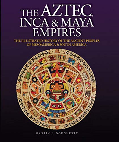Aztec, Inca & Maya Empires: The Illustrated History of the Ancient Peoples of Mesoamerica & South America Books