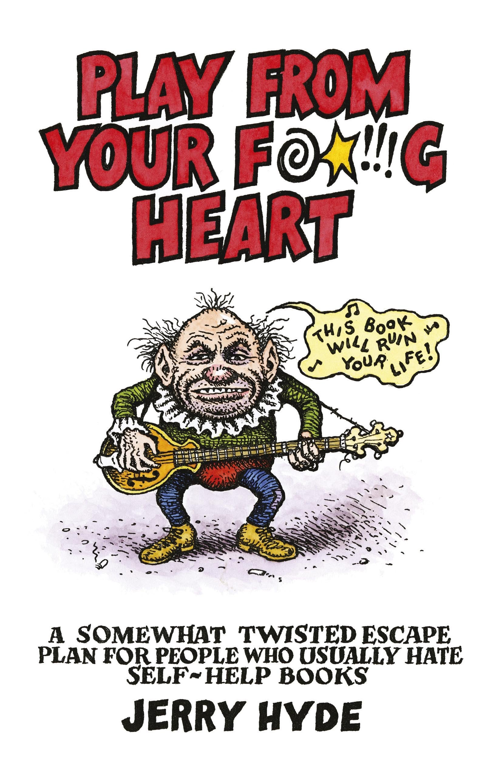 Play from Your Fucking Heart: A Somewhat Twisted Escape Plan for People Who Usually Hate Self-Help Books book