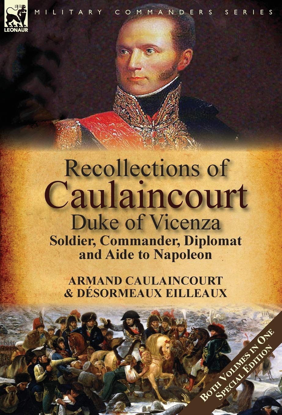 Recollections of Caulaincourt, Duke of Vicenza: Soldier, Commander, Diplomat and Aide to Napoleon-Both Volumes in One Special Edition Memories