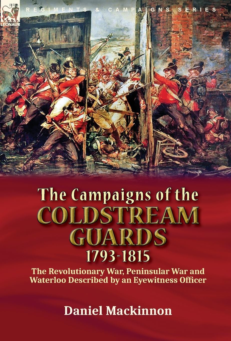 The Campaigns of the Coldstream Guards, 1793-1815: the Revolutionary War, Peninsular War and Waterloo Described by an Eyewitness Officer Politics & History