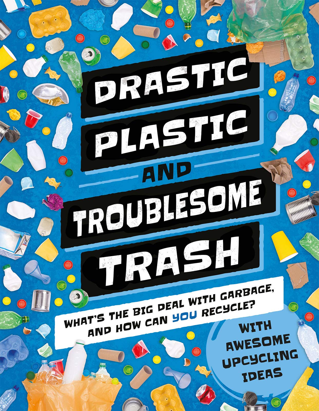 Drastic Plastic and Troublesome Trash: What's the Big Deal with Rubbish and How Can You Recycle? (Earth Action) Geology & Geography