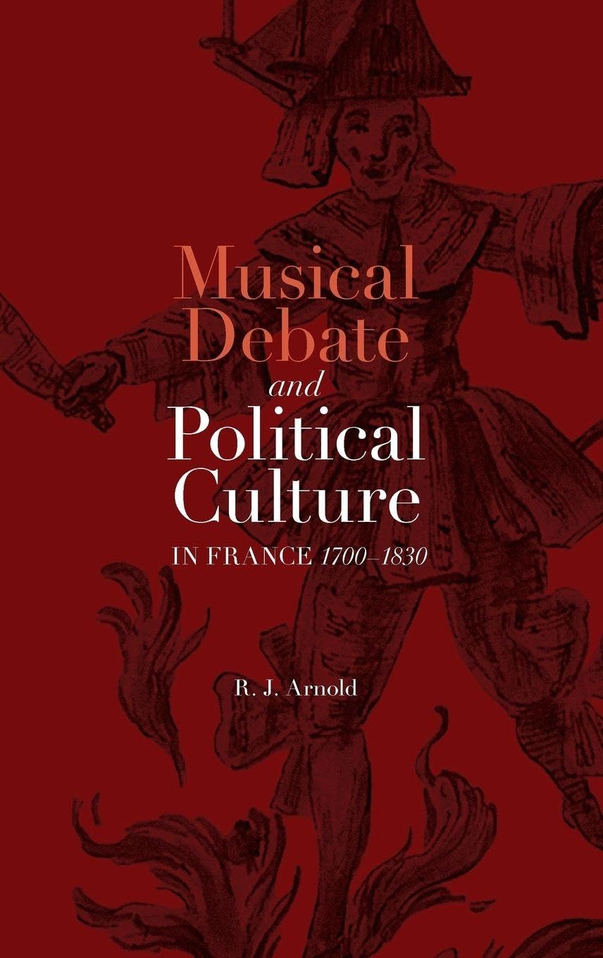 Musical Debate and Political Culture in France, 1700-1830 Arts & Music