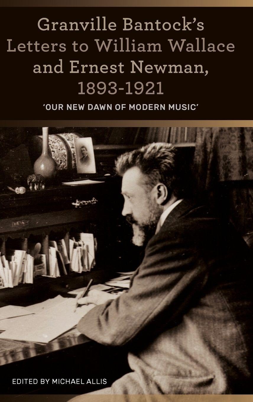 Granville Bantock's Letters to William Wallace and Ernest Newman, 1893-1921 Arts & Music