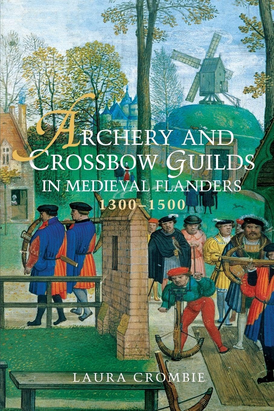 Archery and Crossbow Guilds in Medieval Flanders, 1300-1500 Politics & History