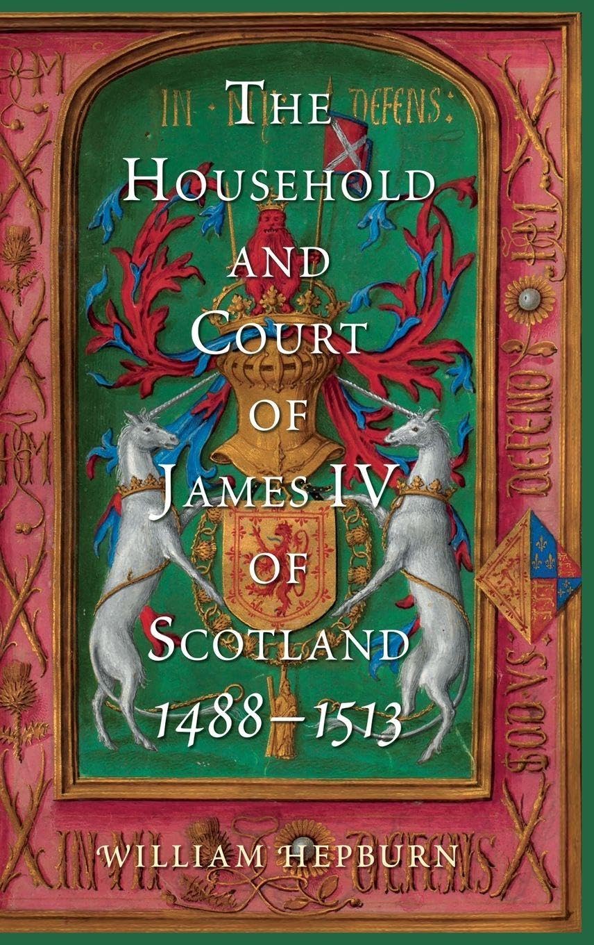 The Household and Court of James IV of Scotland, 1488-1513 Politics & History