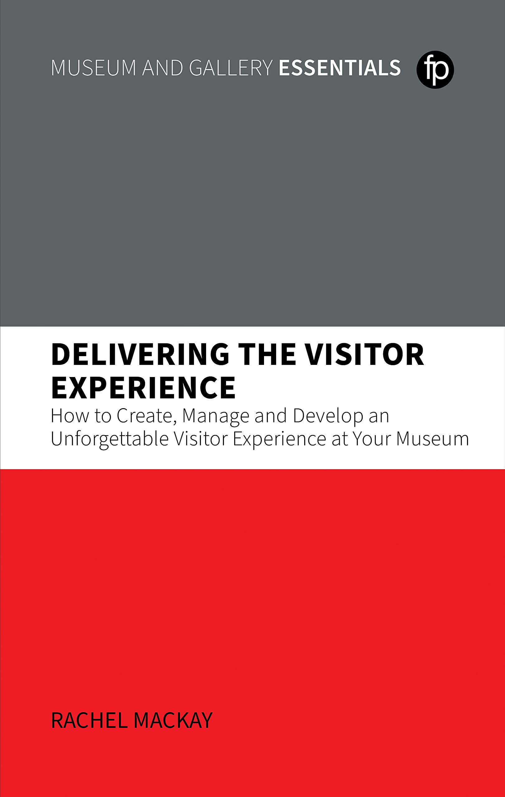 Delivering the Visitor Experience: How to Create, Manage and Develop an Unforgettable Visitor Experience at Your Museum (Museum and Gallery Essentials) Social Sciences