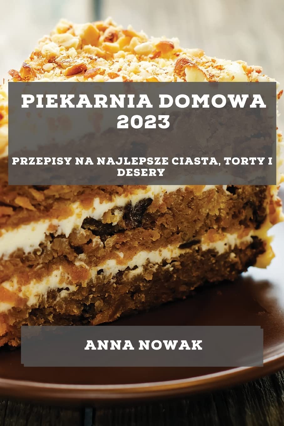 Piekarnia Domowa 2023: Przepisy na najlepsze ciasta, torty i desery Leisure, Home & Garden