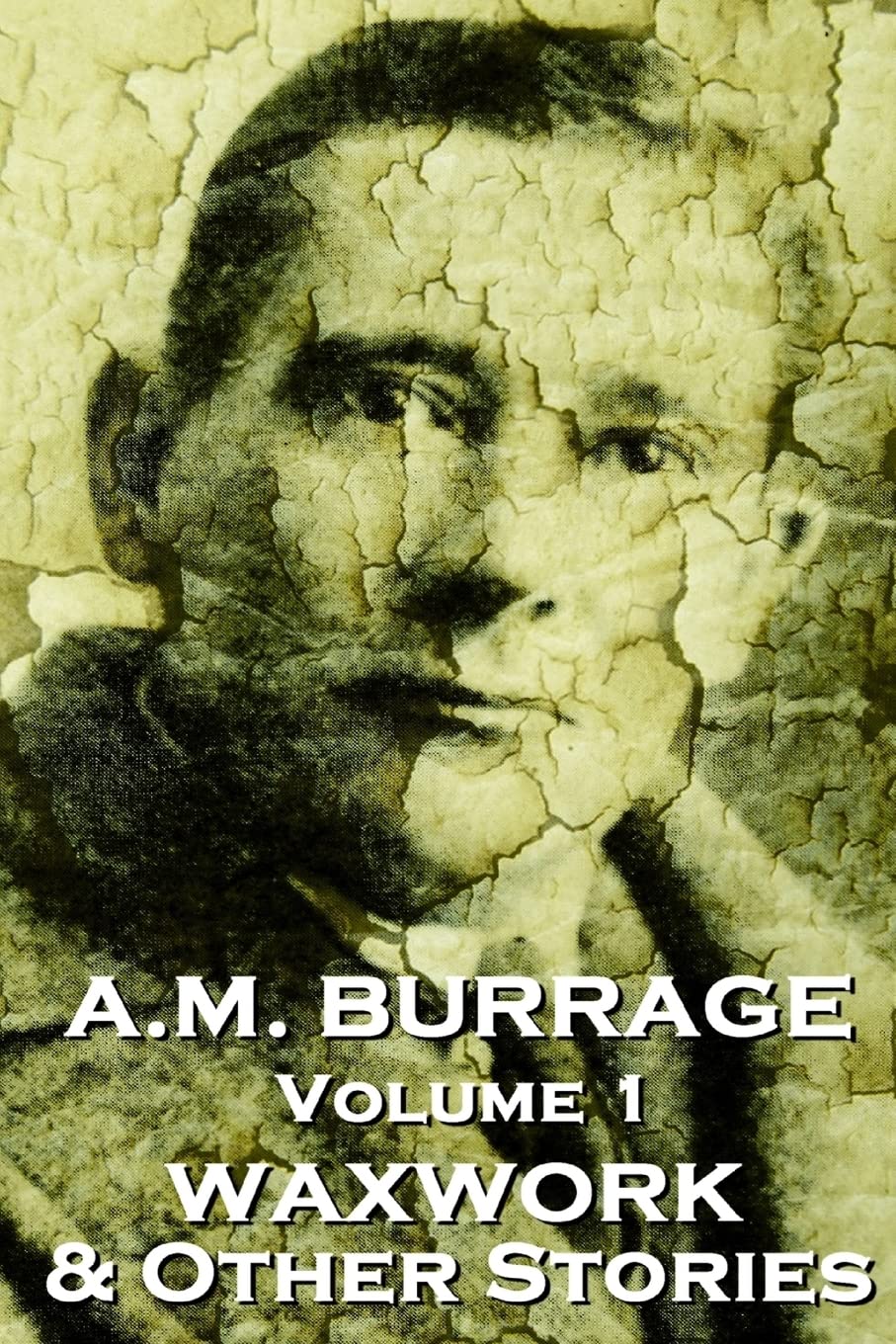A.M. Burrage - The Waxwork & Other Stories: Classics From The Master Of Horror Fiction (A.M. Burrage Classic Collection) Horror & Mystery