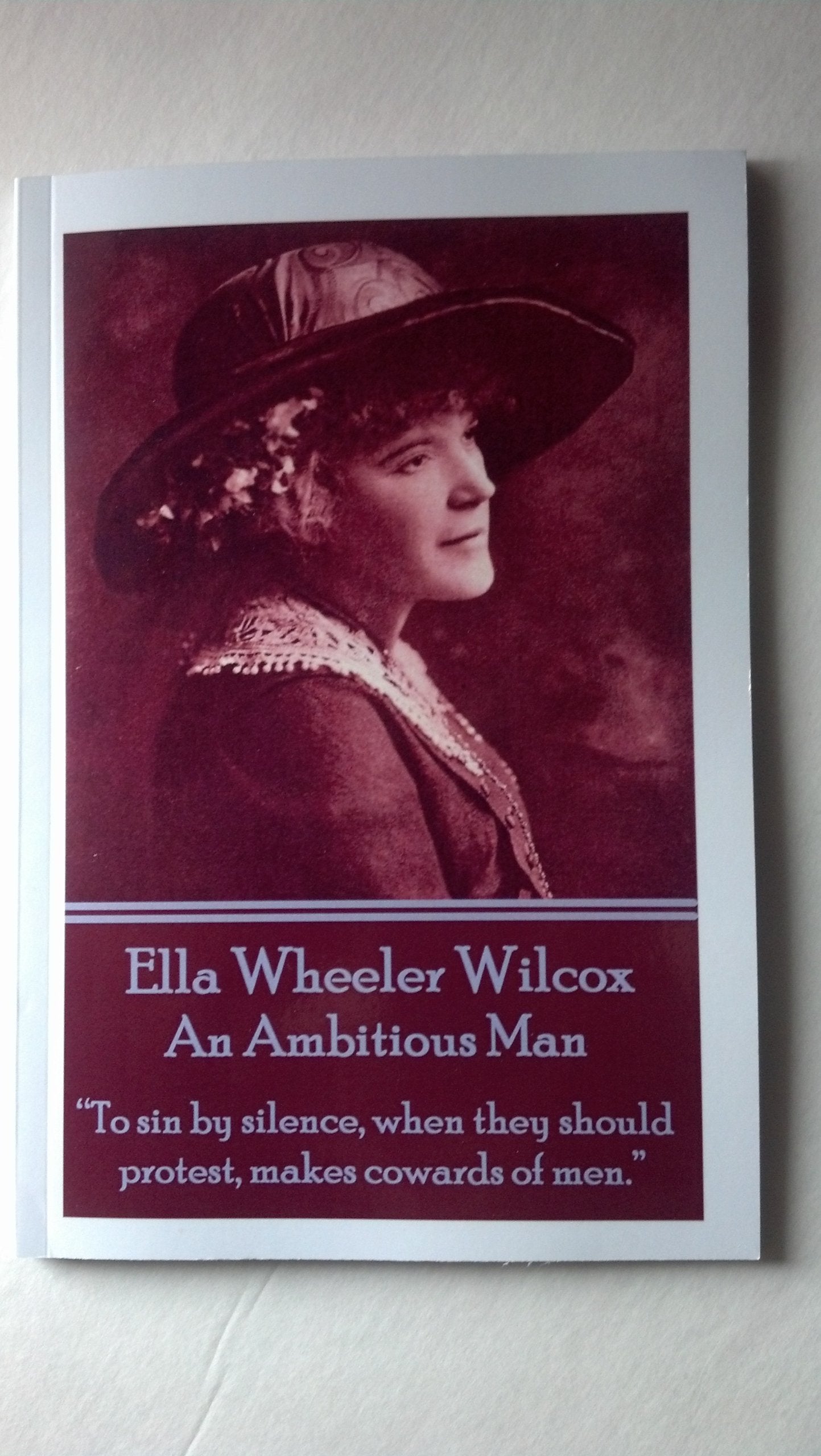 Ella Wheeler Wilcox's An Ambitious Man: “To sin by silence, when they should protest, makes cowards of men.” Poetry