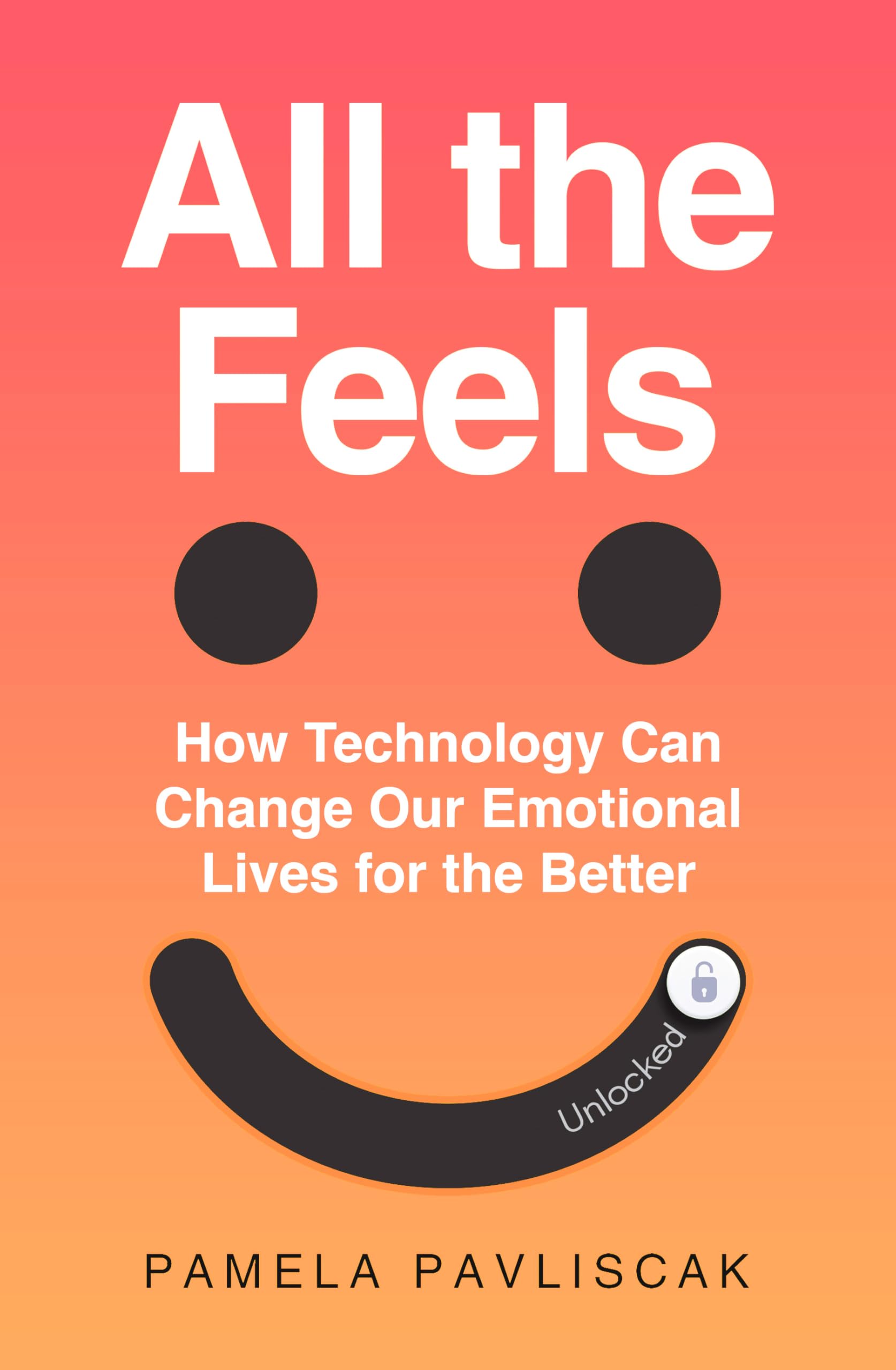 All the Feels: How Technology is Changing Our Emotional Lives for the Better Books