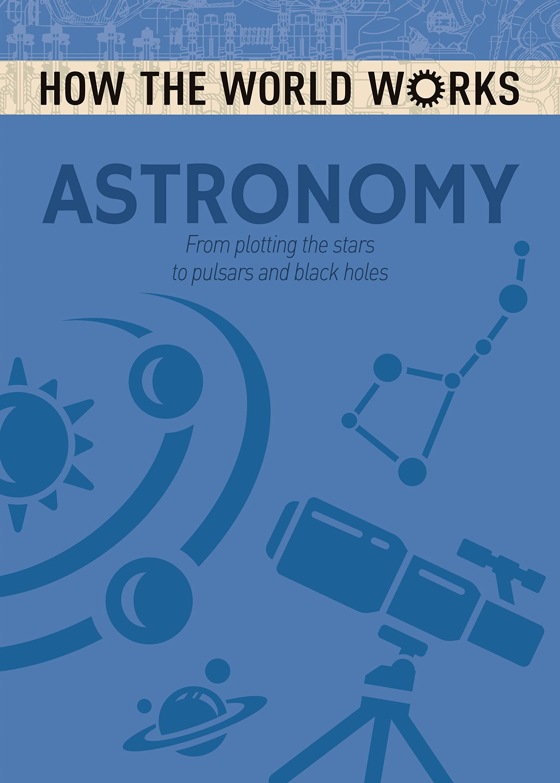 How the World Works: Astronomy: From plotting the stars to pulsars and black holes book