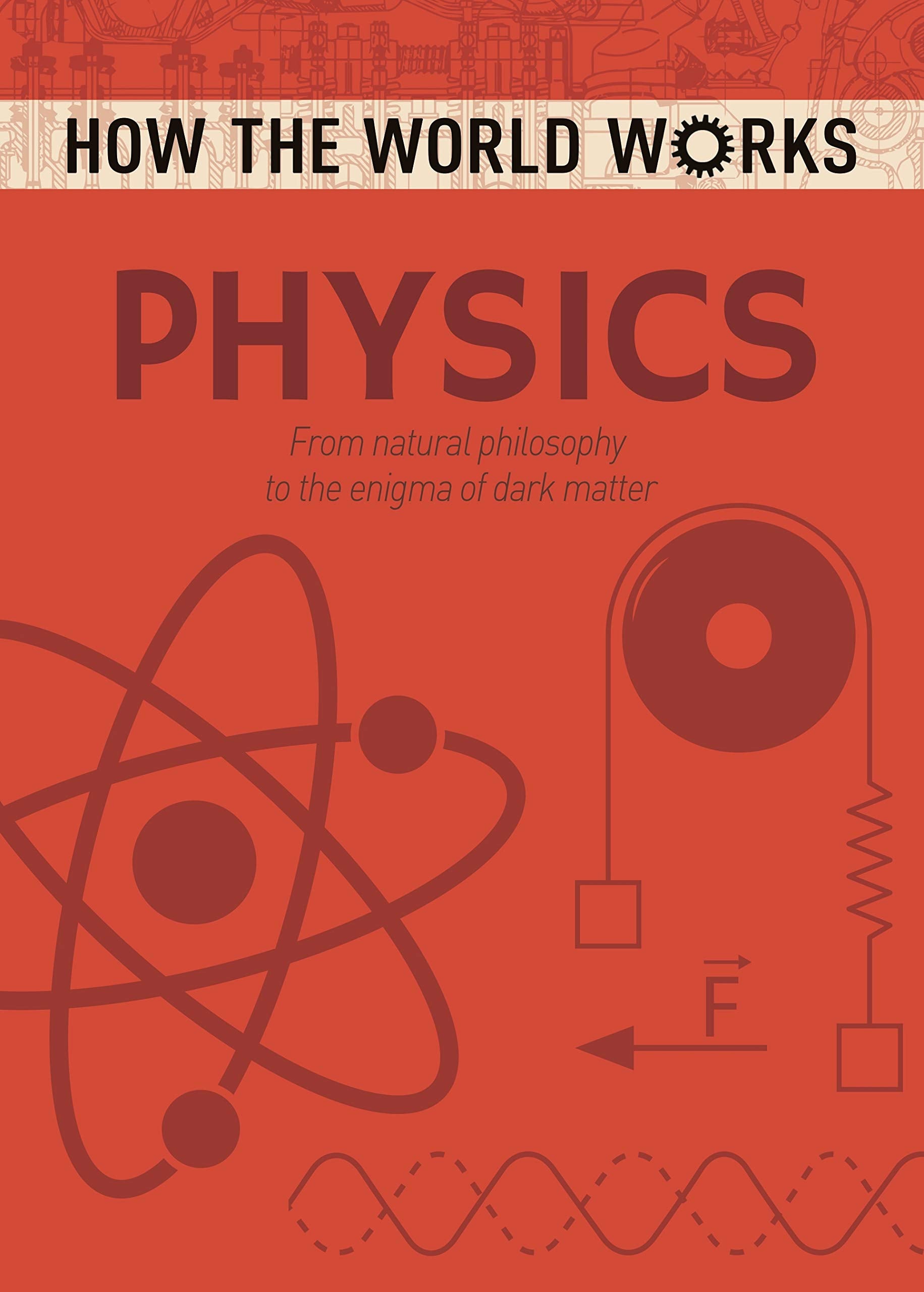 How the World Works: Physics: From natural philosophy to the enigma of dark matter book