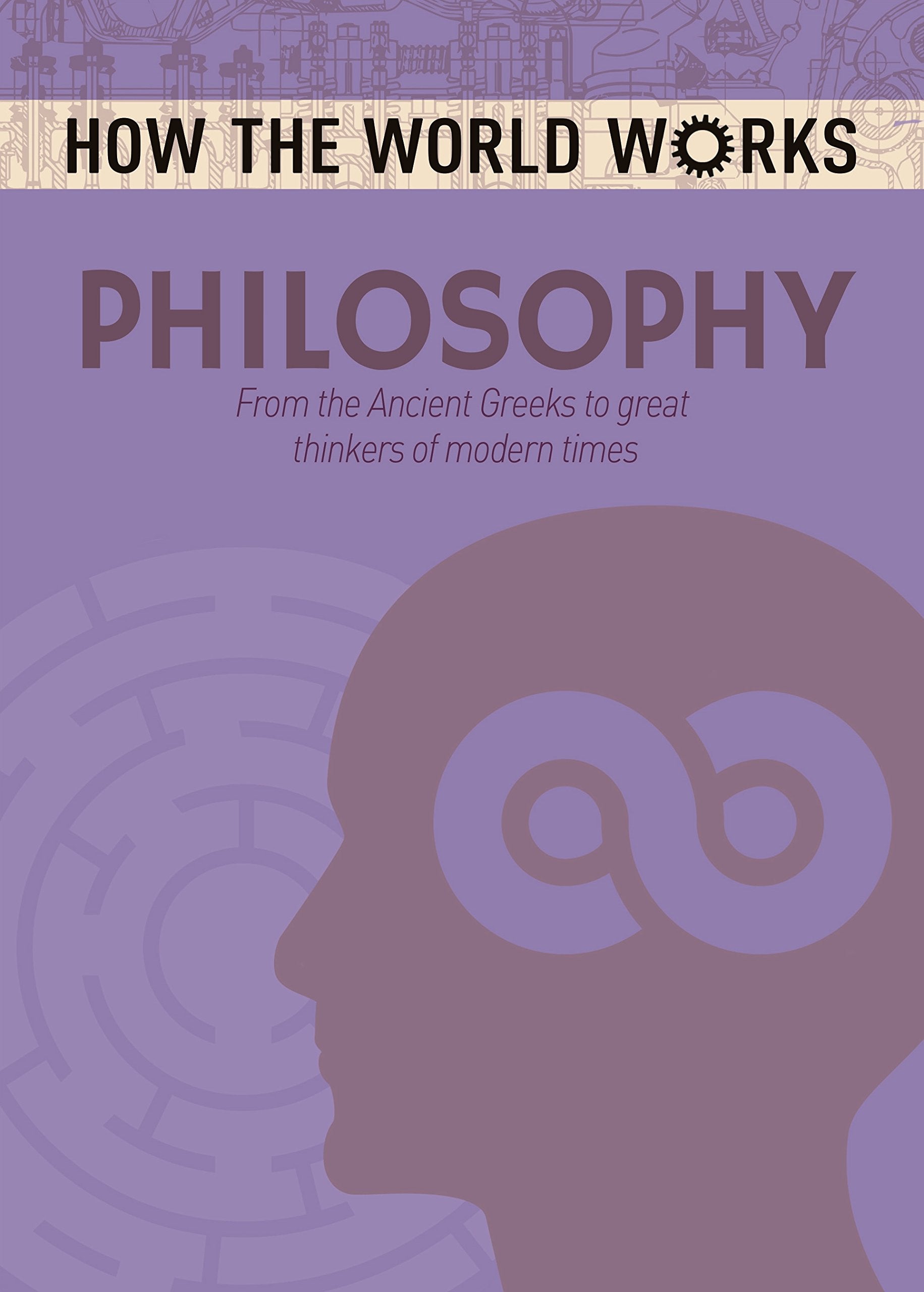 How the World Works: Philosophy: From the Ancient Greeks to great thinkers of modern times Philosophy