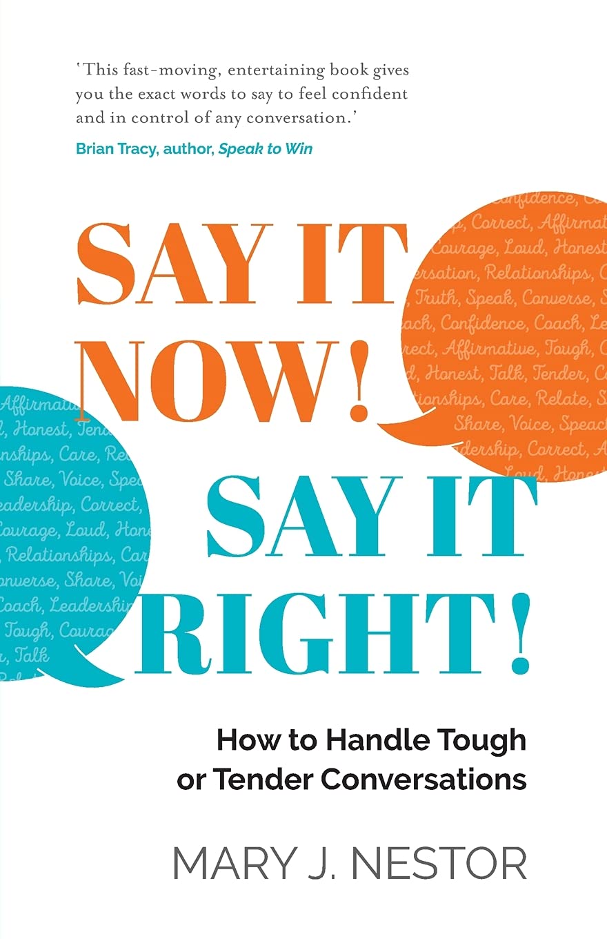 SAY IT NOW! SAY IT RIGHT!: How to Handle Tough or Tender Conversations Business, Finance & Career
