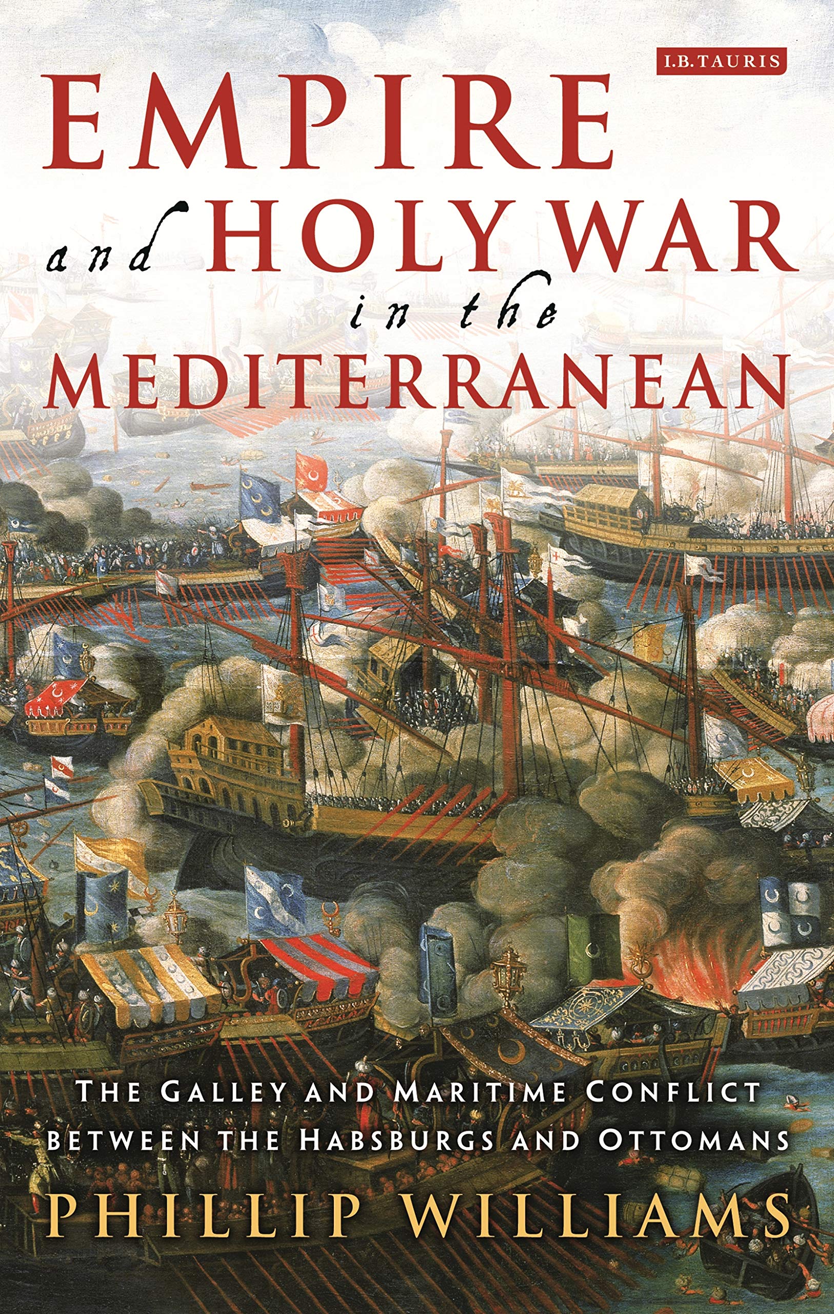 Empire and Holy War in the Mediterranean: The Galley and Maritime Conflict between the Habsburgs and Ottomans (International Library of Historical Studies) Social Sciences