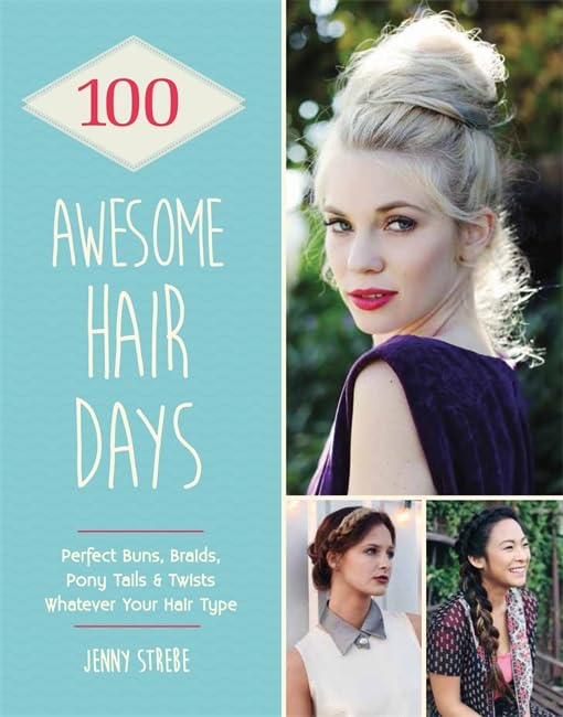 100 Awesome Hair Days: Perfect Buns, Braids, Pony Tails & Twists, Whatever Your Hair Type Leisure, Home & Garden