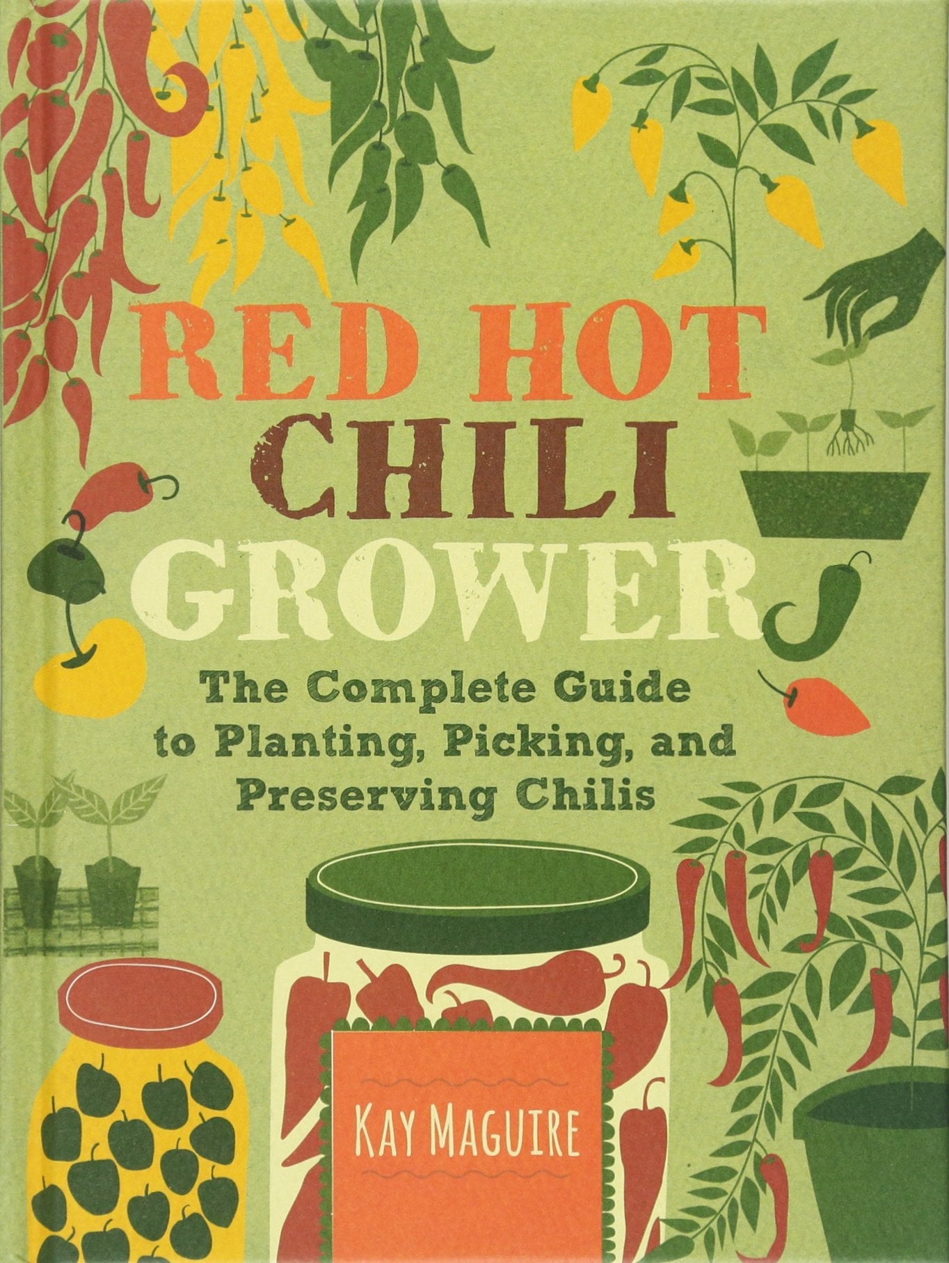 Red Hot Chilli Grower: The Complete Guide to Planting, Picking and Preserving Chillies Garden & Plants