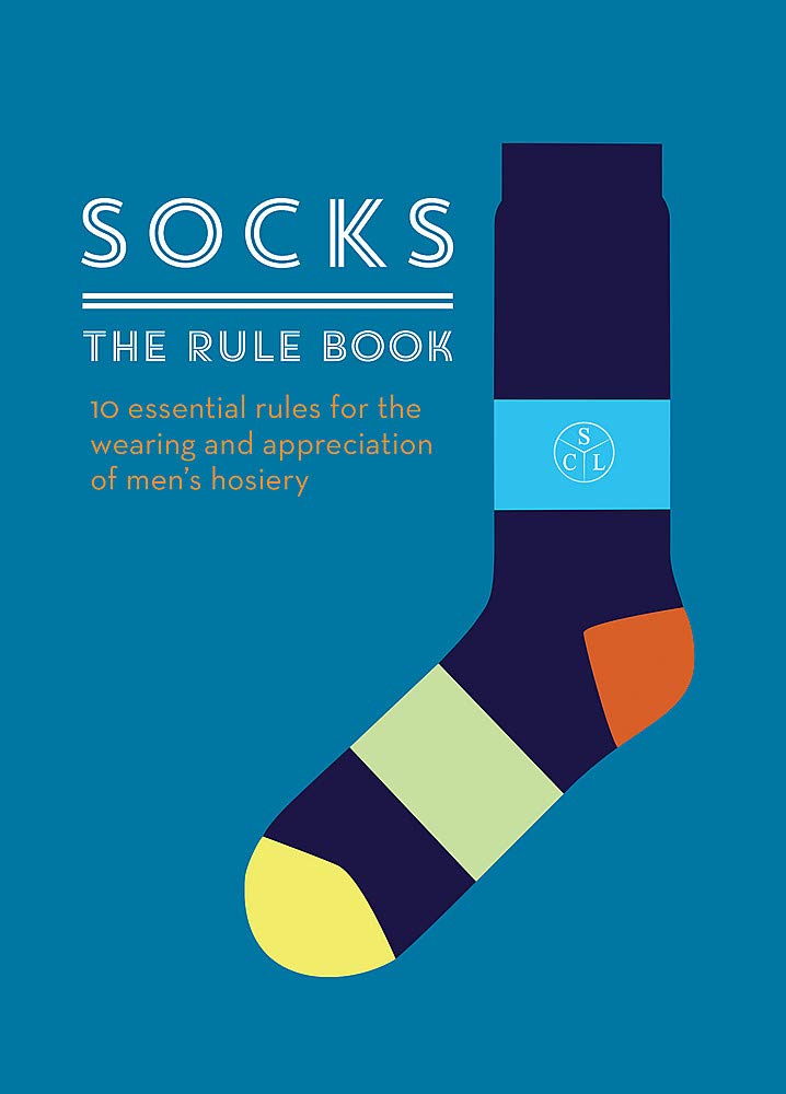 Socks: The Rule Book: 10 Essential Rules for the Wearing and Appreciation of Men's Hosiery Architecture