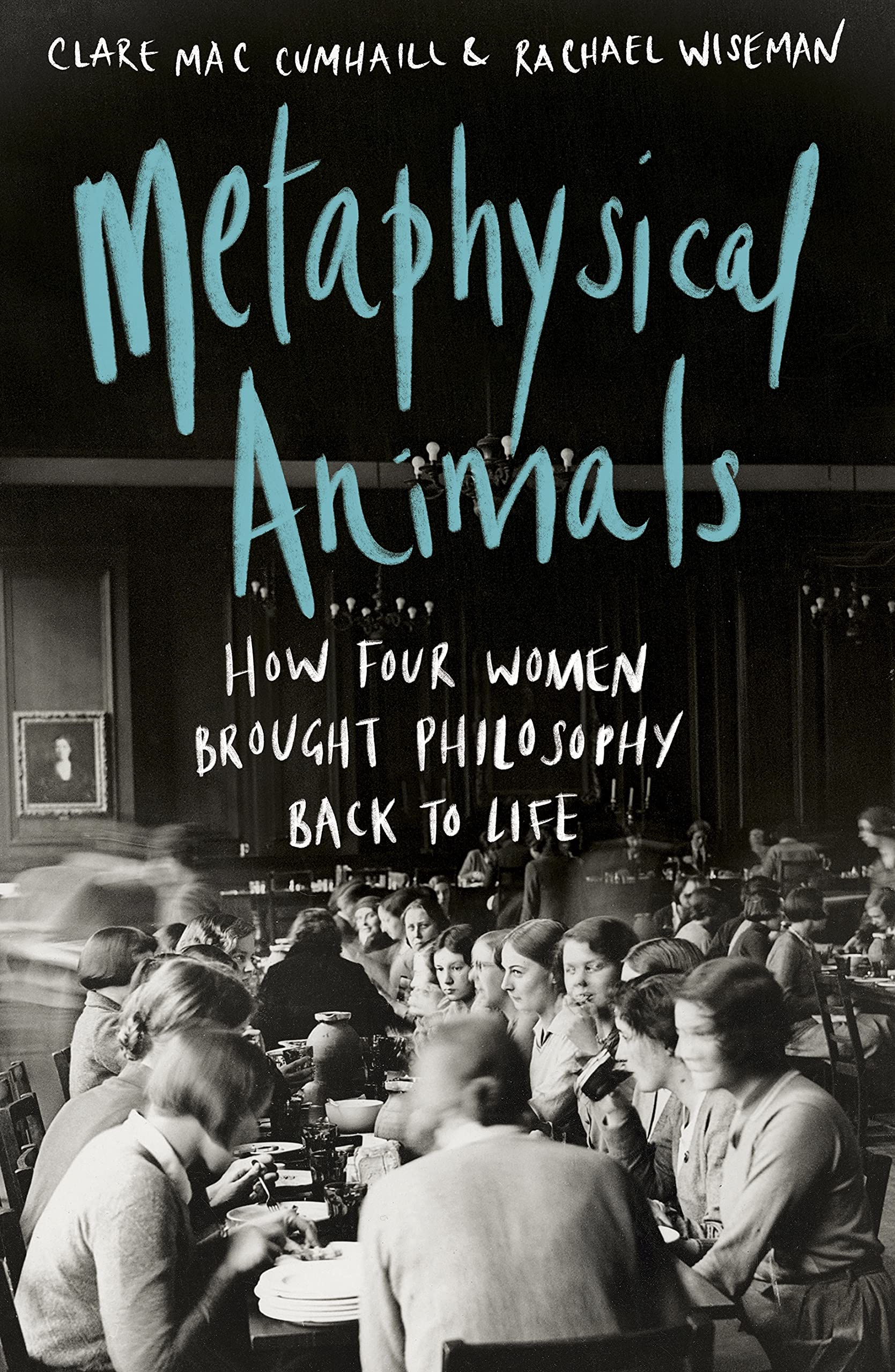 Metaphysical Animals: How Four Women Brought Philosophy Back to Life Philosophy