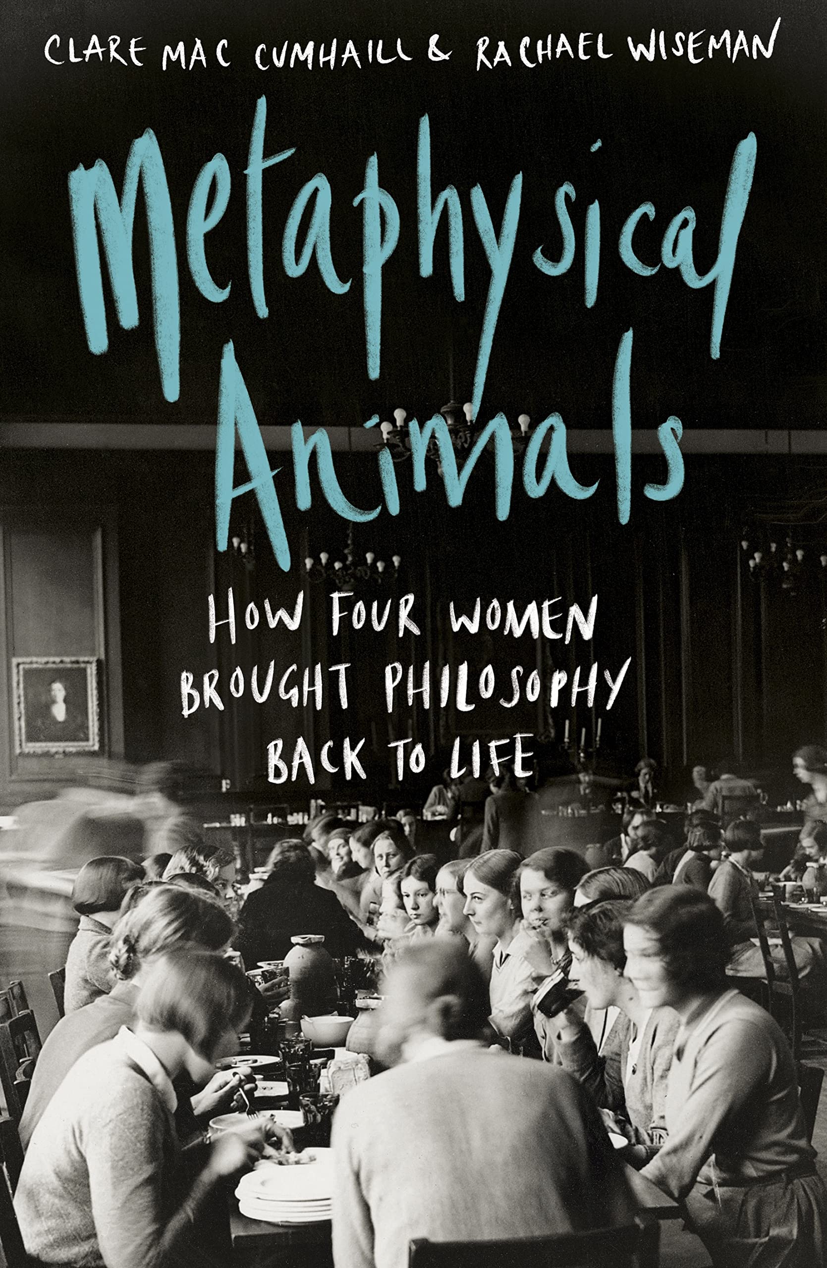 Metaphysical Animals: How Four Women Brought Philosophy Back to Life Philosophy