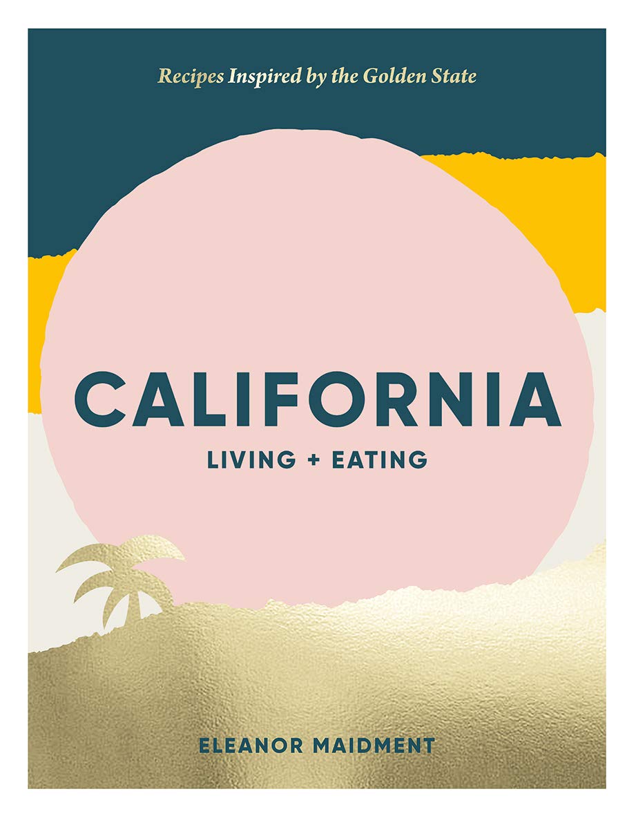 California: Living + Eating: Recipes Inspired by the West Coast Leisure, Home & Garden
