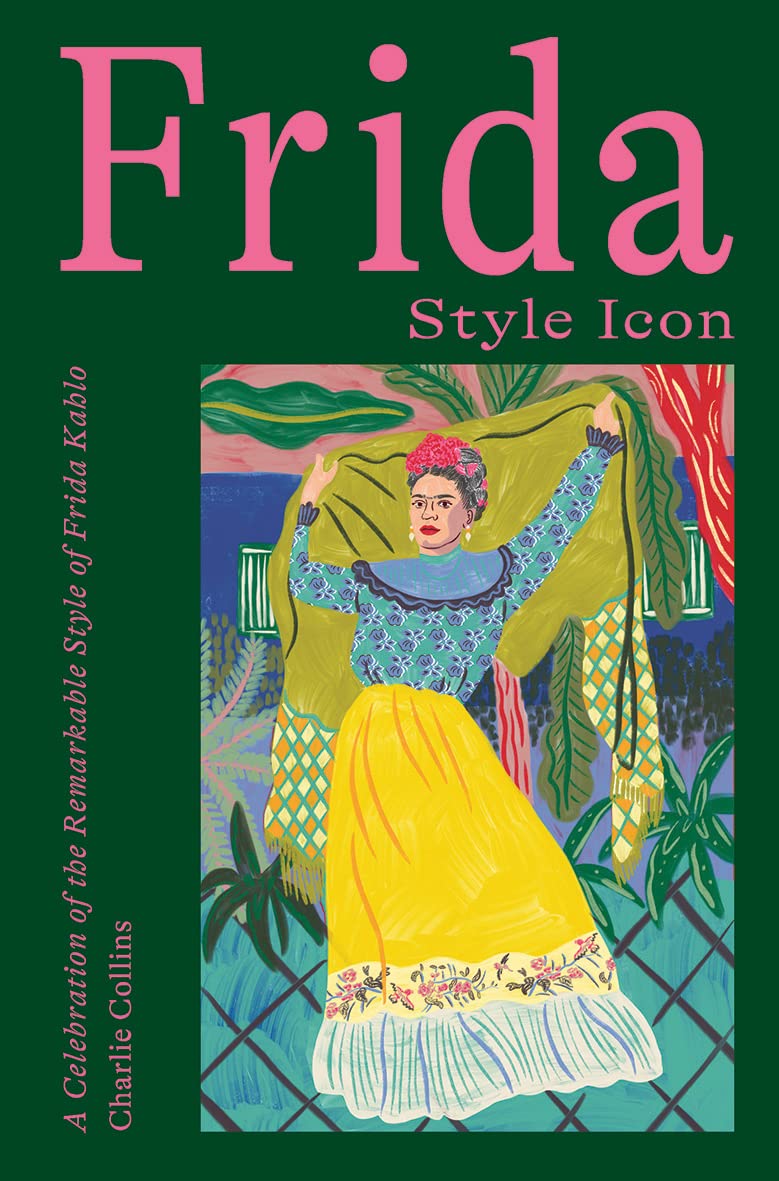 Frida: Style Icon: A Celebration of the Remarkable Style of Frida Kahlo Art & Literature