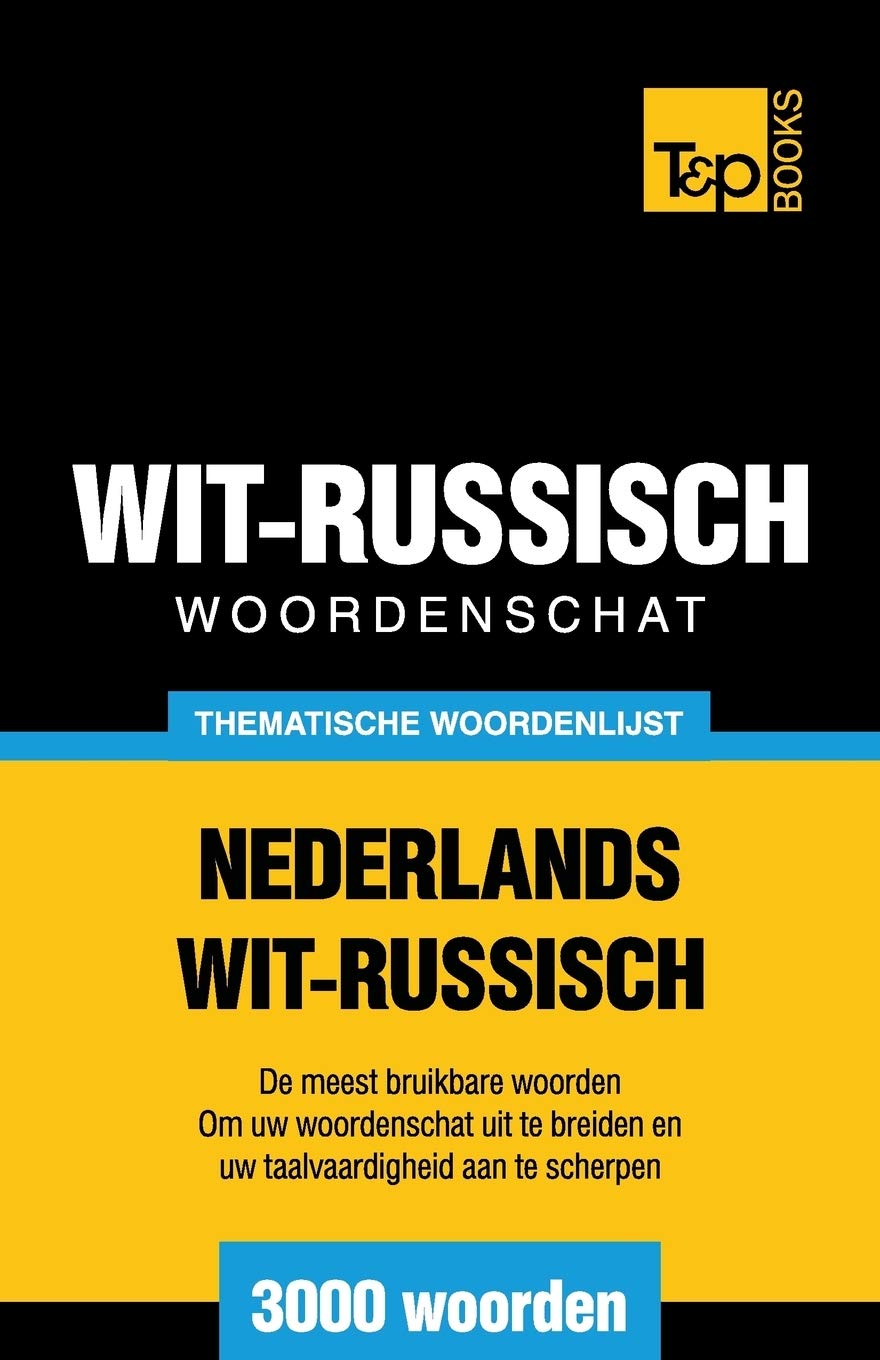 Thematische woordenschat Nederlands-Wit-Russisch - 3000 woorden (Dutch Collection, Band 112) General education