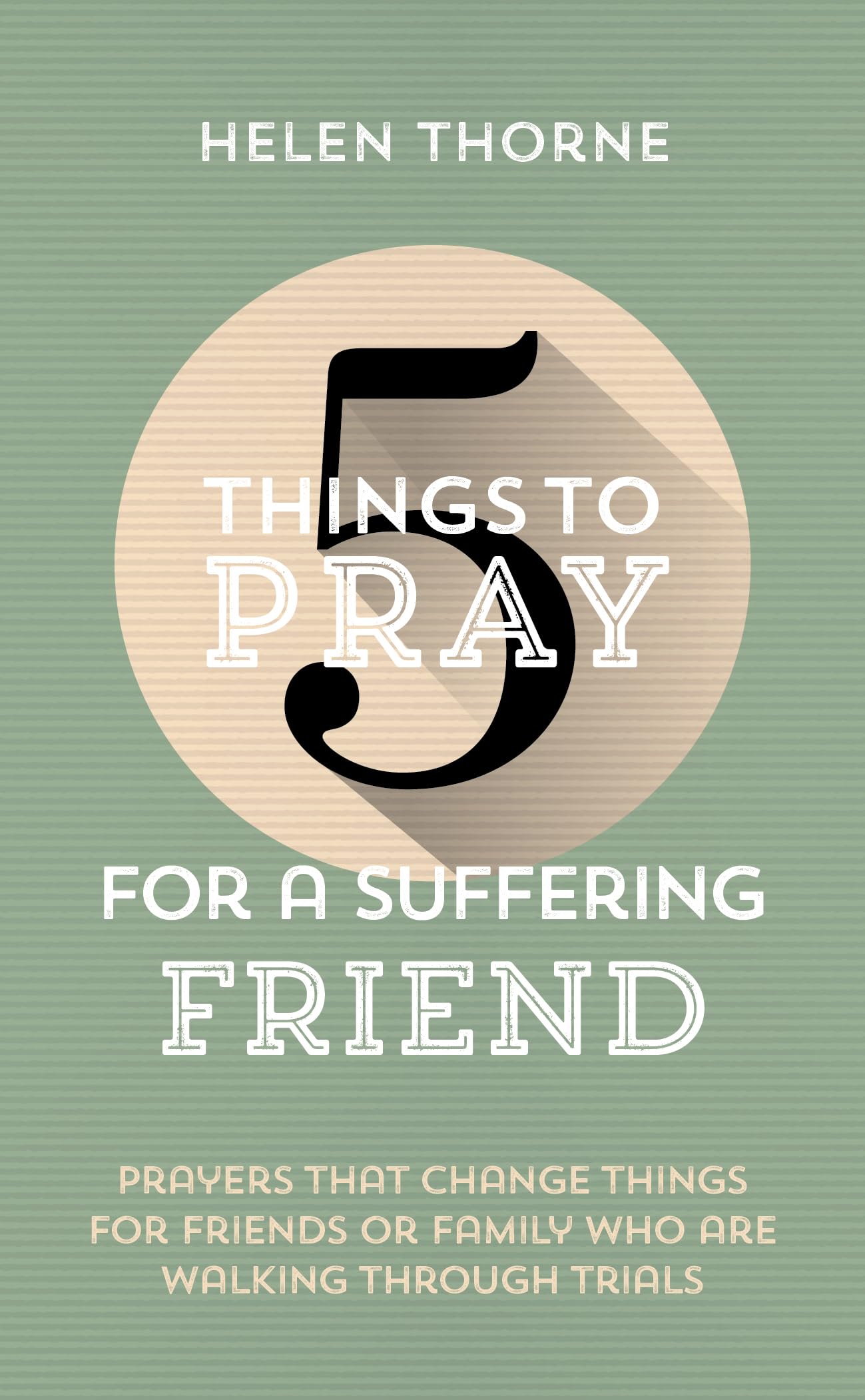 5 Things to Pray for a Suffering Friend: Prayers That Change Things for Friends or Family Who Are Walking Through Trials Religion & Esotericism