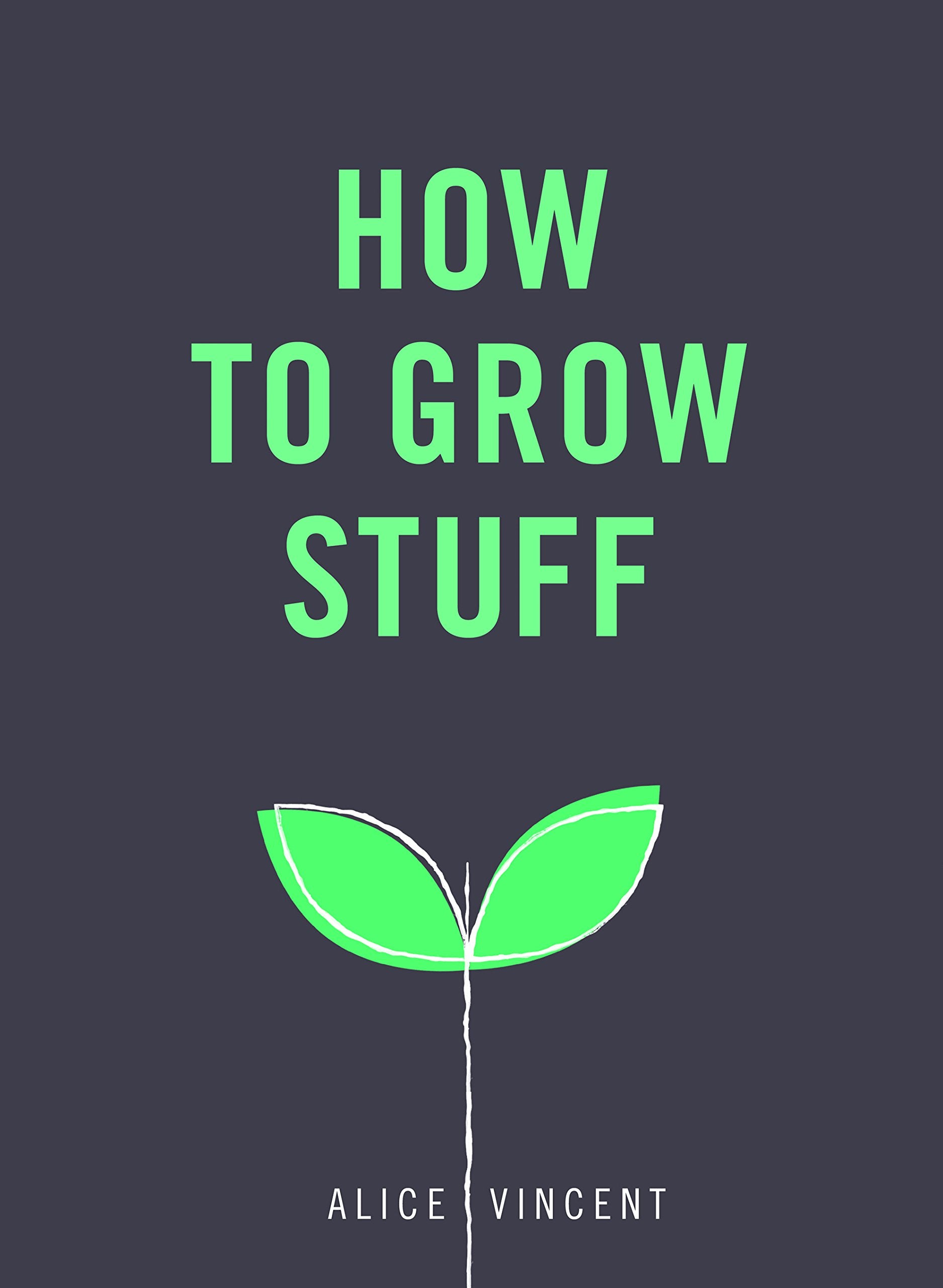 How to Grow Stuff: Easy, no-stress gardening for beginners Hobbies & Crafts
